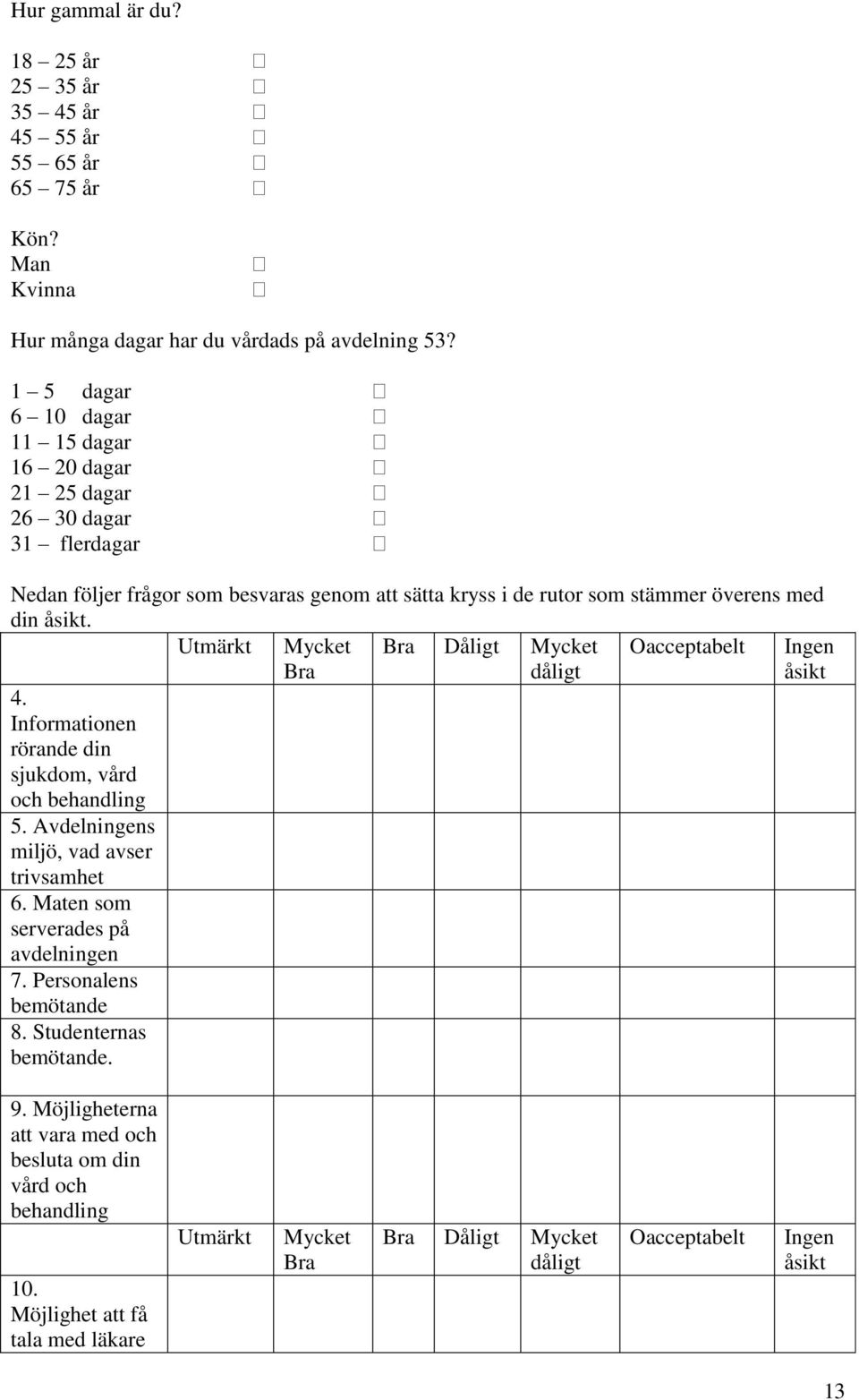 Utmärkt Mycket Bra Dåligt Mycket Oacceptabelt Ingen Bra dåligt åsikt 4. Informationen rörande din sjukdom, vård och behandling 5. Avdelningens miljö, vad avser trivsamhet 6.