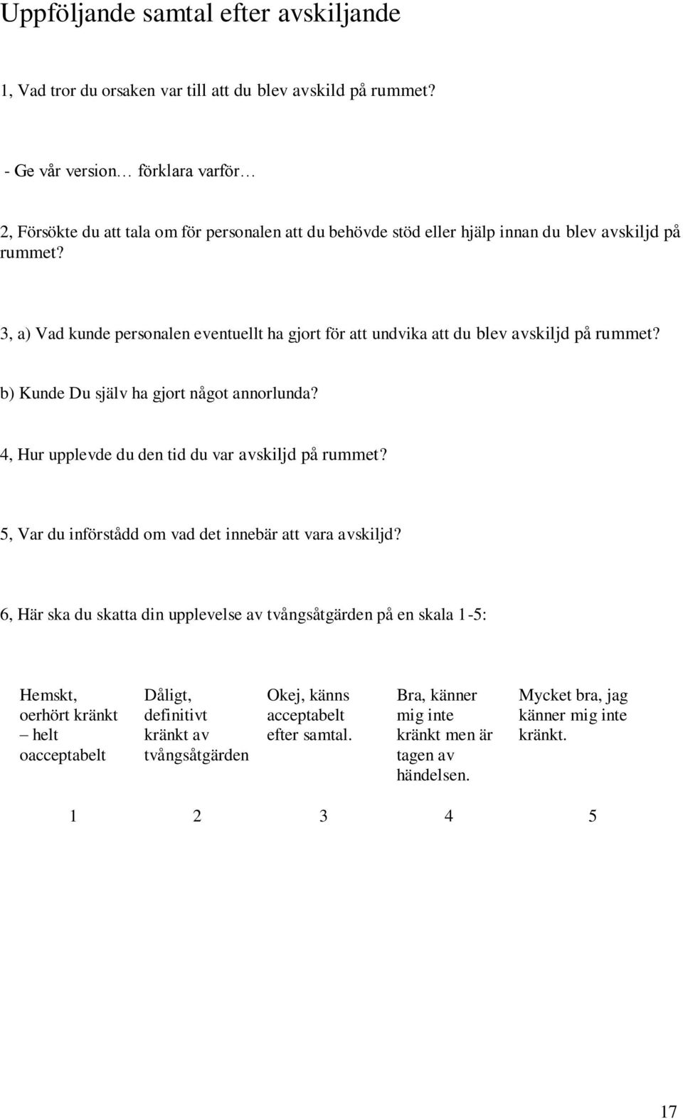 3, a) Vad kunde personalen eventuellt ha gjort för att undvika att du blev avskiljd på rummet? b) Kunde Du själv ha gjort något annorlunda? 4, Hur upplevde du den tid du var avskiljd på rummet?