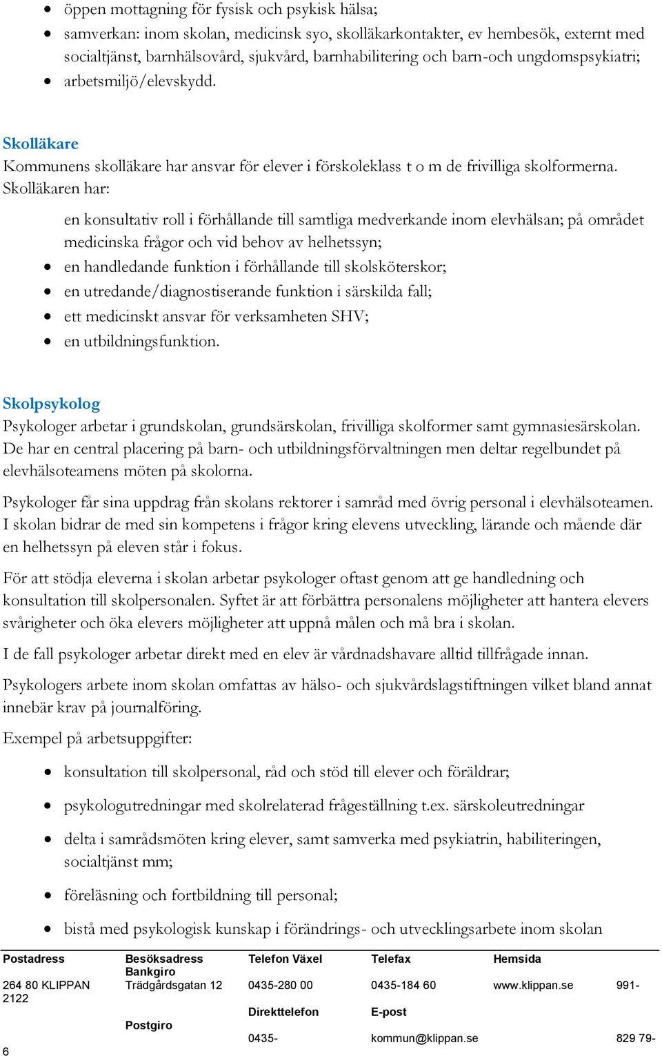 Skolläkaren har: en konsultativ roll i förhållande till samtliga medverkande inom elevhälsan; på området medicinska frågor och vid behov av helhetssyn; en handledande funktion i förhållande till