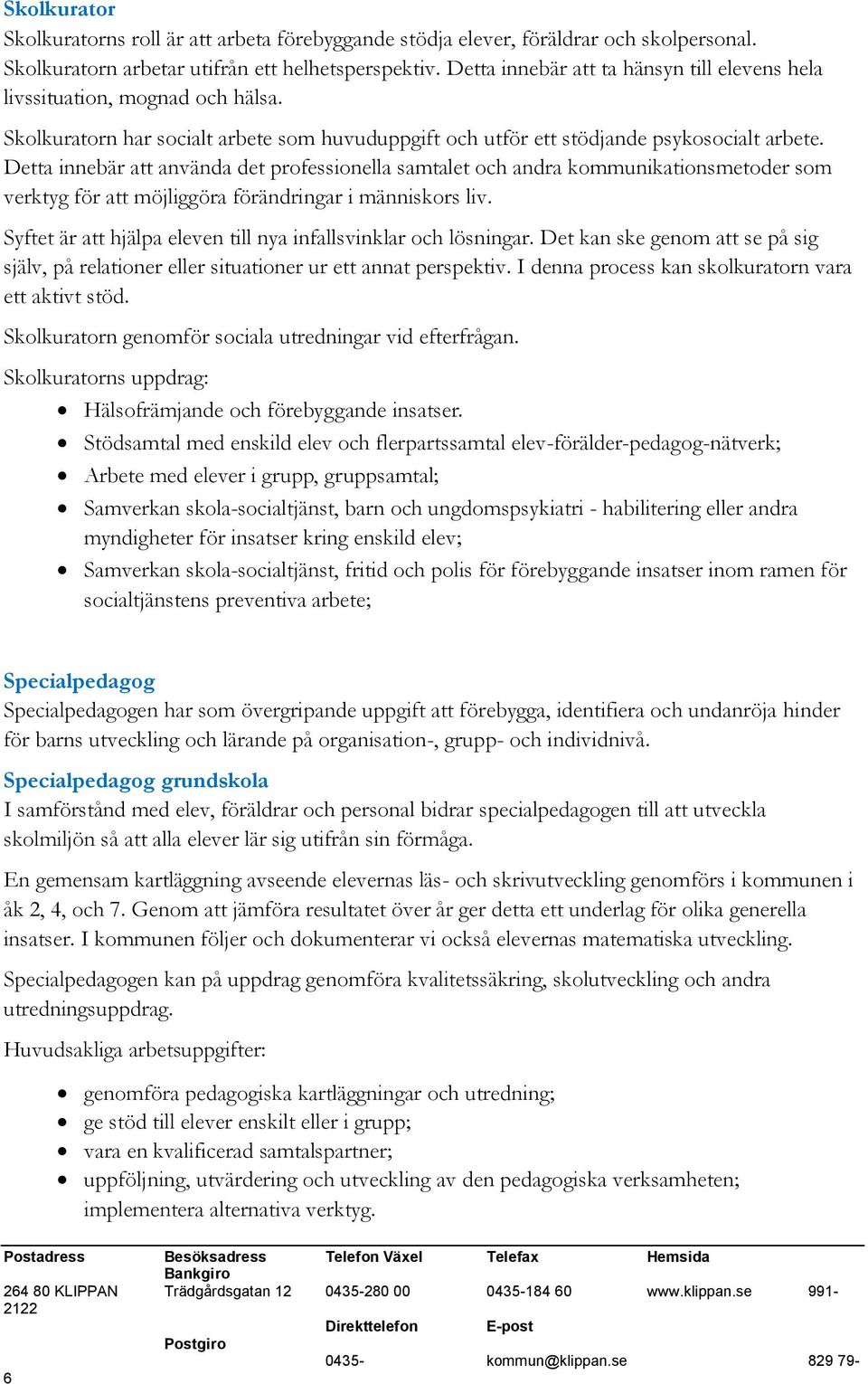 Detta innebär att använda det professionella samtalet och andra kommunikationsmetoder som verktyg för att möjliggöra förändringar i människors liv.