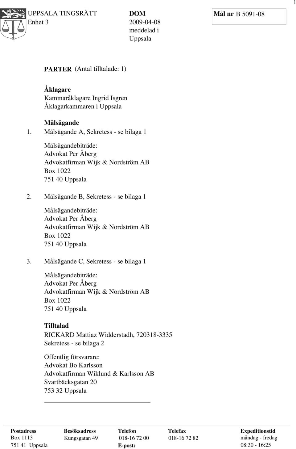 Målsägande B, Sekretess - se bilaga 1 Målsägandebiträde: Advokat Per Åberg Advokatfirman Wijk & Nordström AB Box 1022 751 40 Uppsala 3.