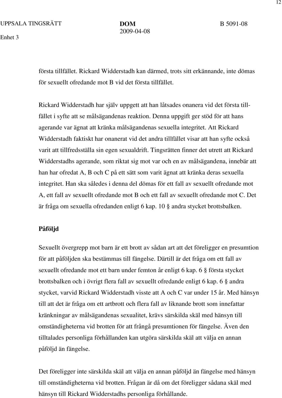 Denna uppgift ger stöd för att hans agerande var ägnat att kränka målsägandenas sexuella integritet.