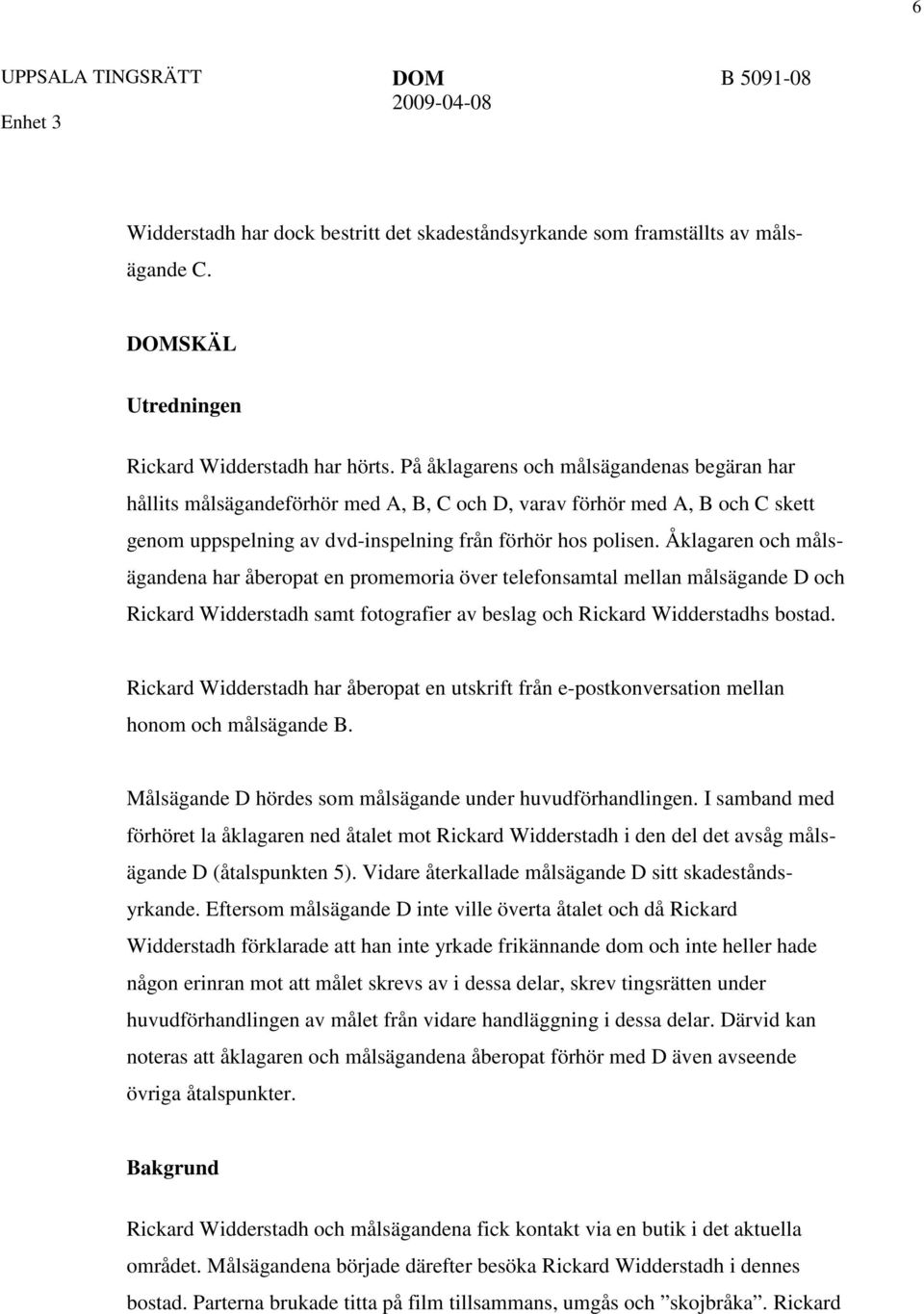 Åklagaren och målsägandena har åberopat en promemoria över telefonsamtal mellan målsägande D och Rickard Widderstadh samt fotografier av beslag och Rickard Widderstadhs bostad.