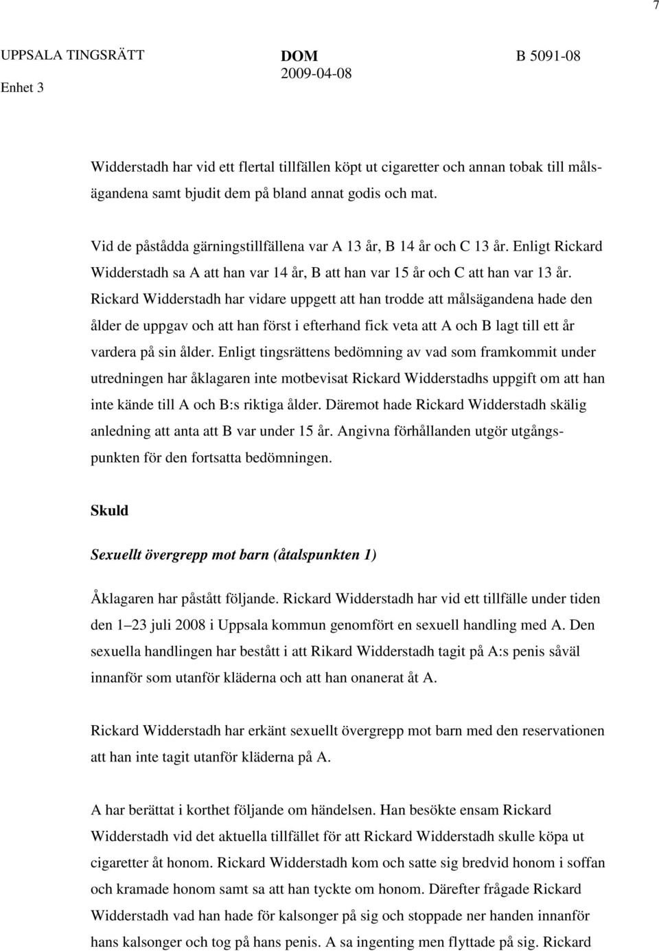 Rickard Widderstadh har vidare uppgett att han trodde att målsägandena hade den ålder de uppgav och att han först i efterhand fick veta att A och B lagt till ett år vardera på sin ålder.