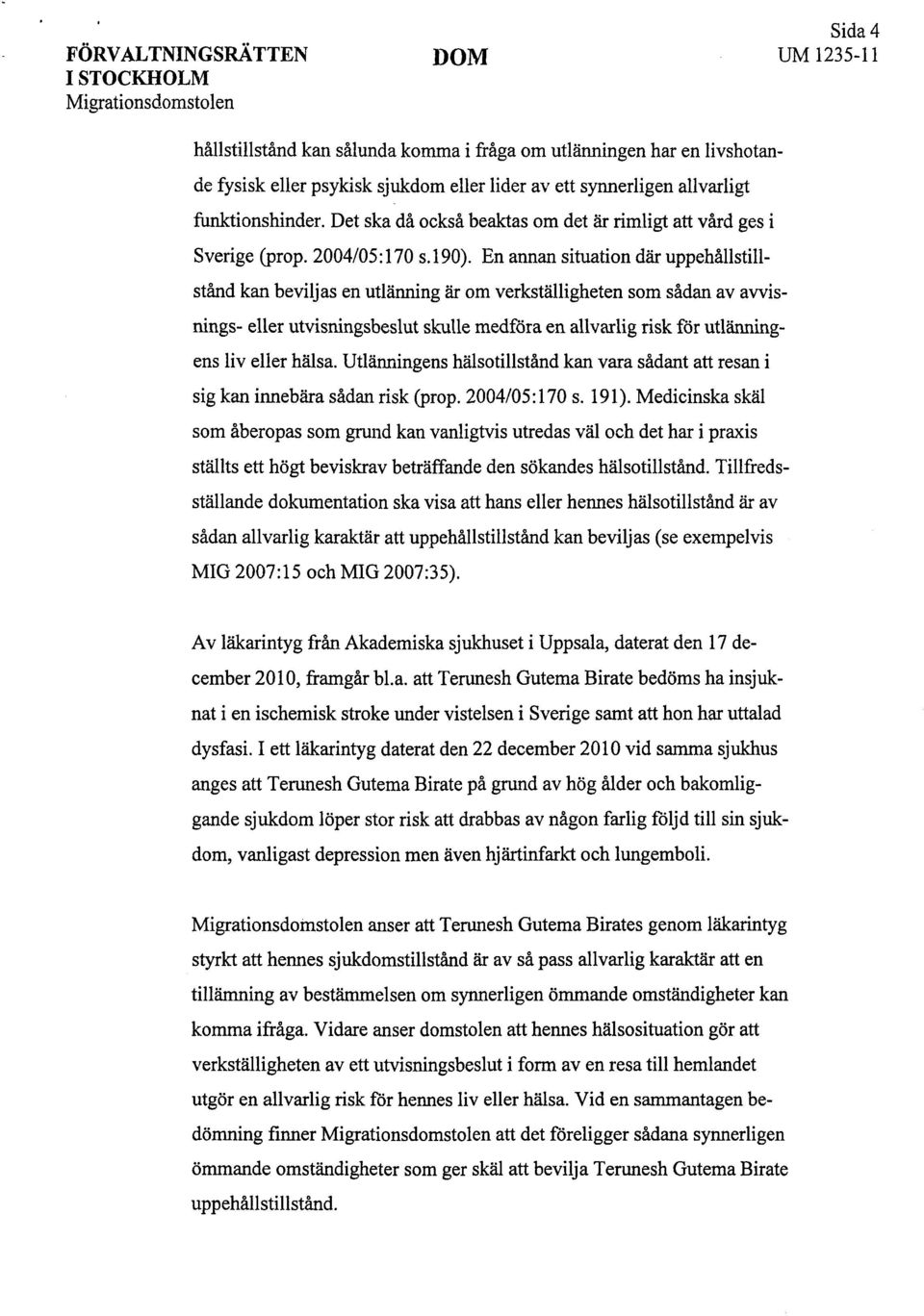 En annan situation där uppehållstillstånd kan beviljas en utlänning är om verkställigheten som sådan av awisnings- eller utvisningsbeslut skulle medföra en allvarlig risk för utlänningens liv eller