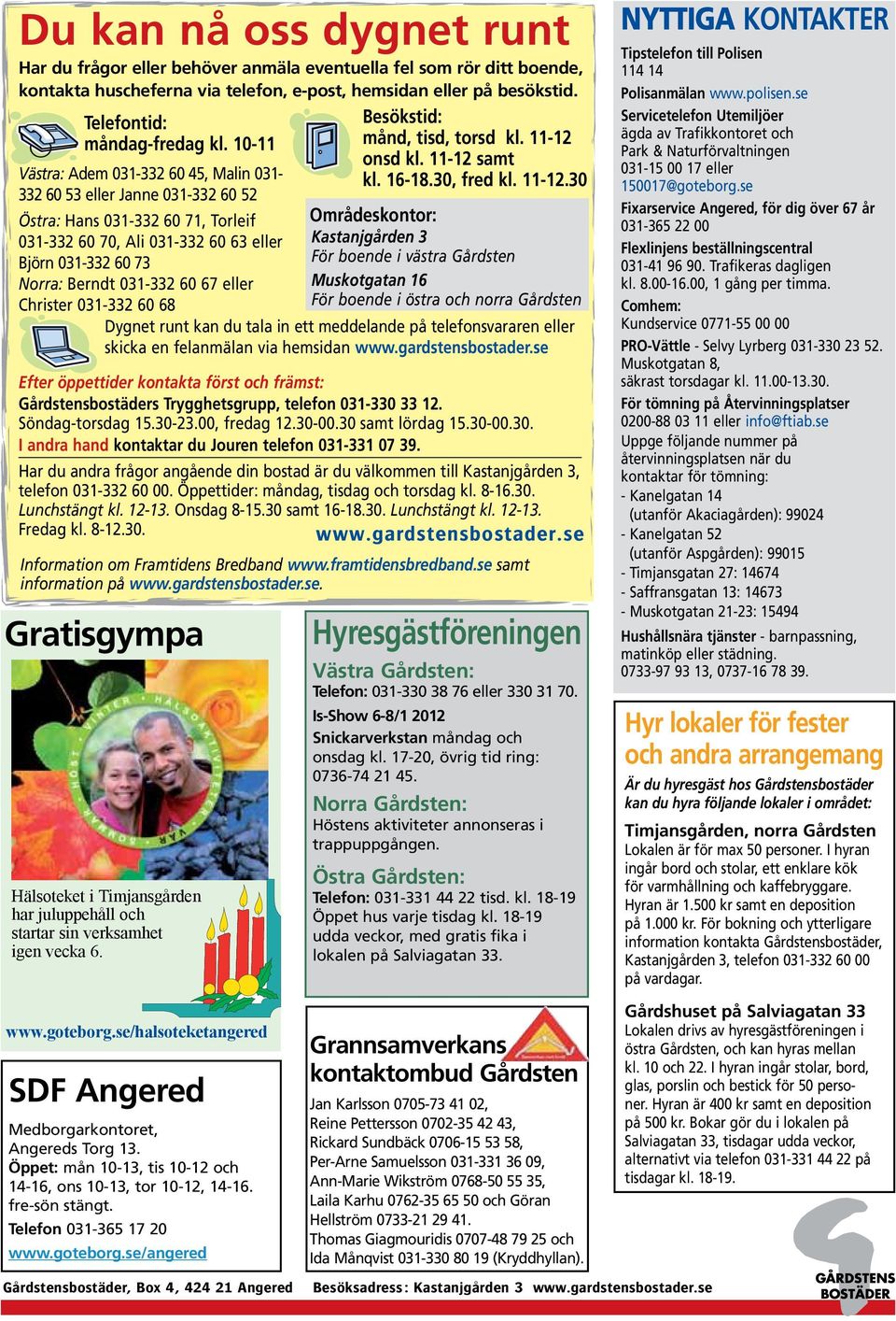 67 eller Christer 031-332 60 68 Efter öppettider kontakta först och främst: Gårdstensbostäders Trygghetsgrupp, telefon 031-330 33 12. Söndag-torsdag 15.30-23.00, fredag 12.30-00.30 samt lördag 15.