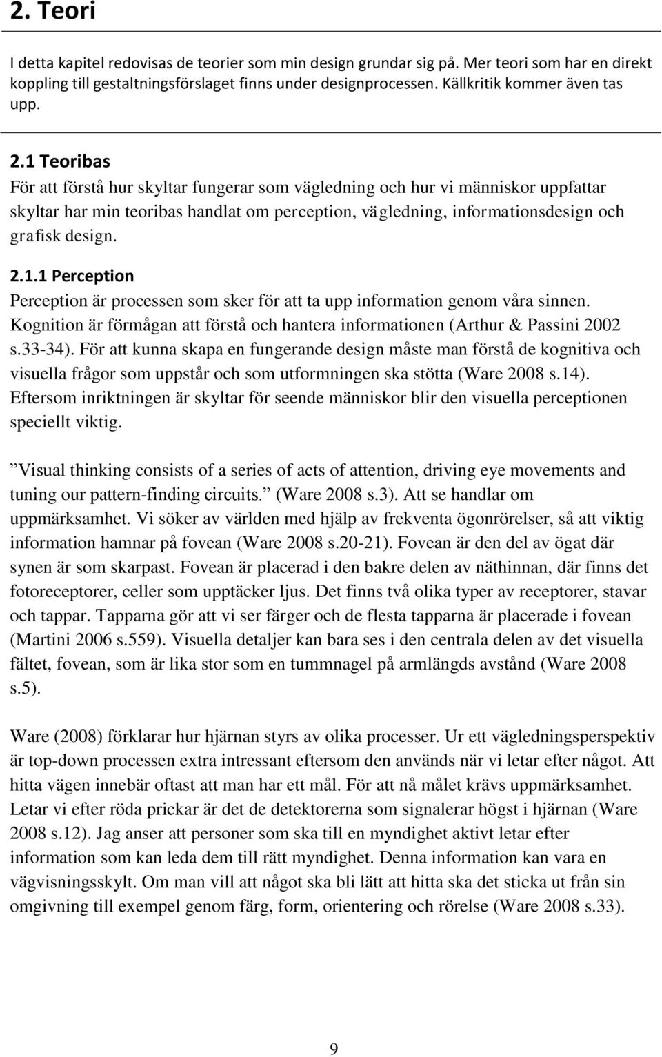 1 Teoribas För att förstå hur skyltar fungerar som vägledning och hur vi människor uppfattar skyltar har min teoribas handlat om perception, vägledning, informationsdesign och grafisk design. 2.1.1 Perception Perception är processen som sker för att ta upp information genom våra sinnen.