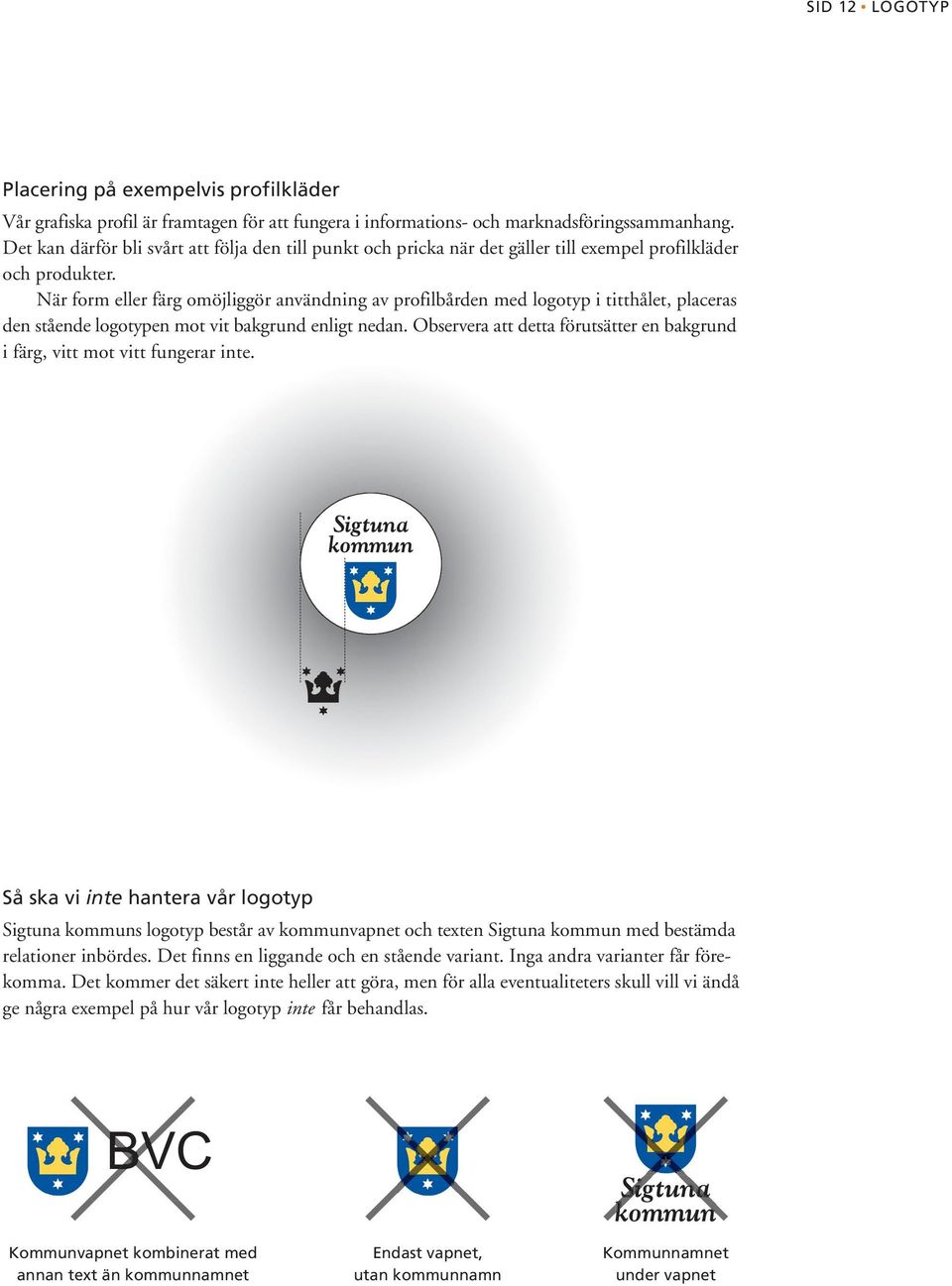 När form eller färg omöjliggör användning av profilbården med logotyp i titthålet, placeras den stående logotypen mot vit bakgrund enligt nedan.
