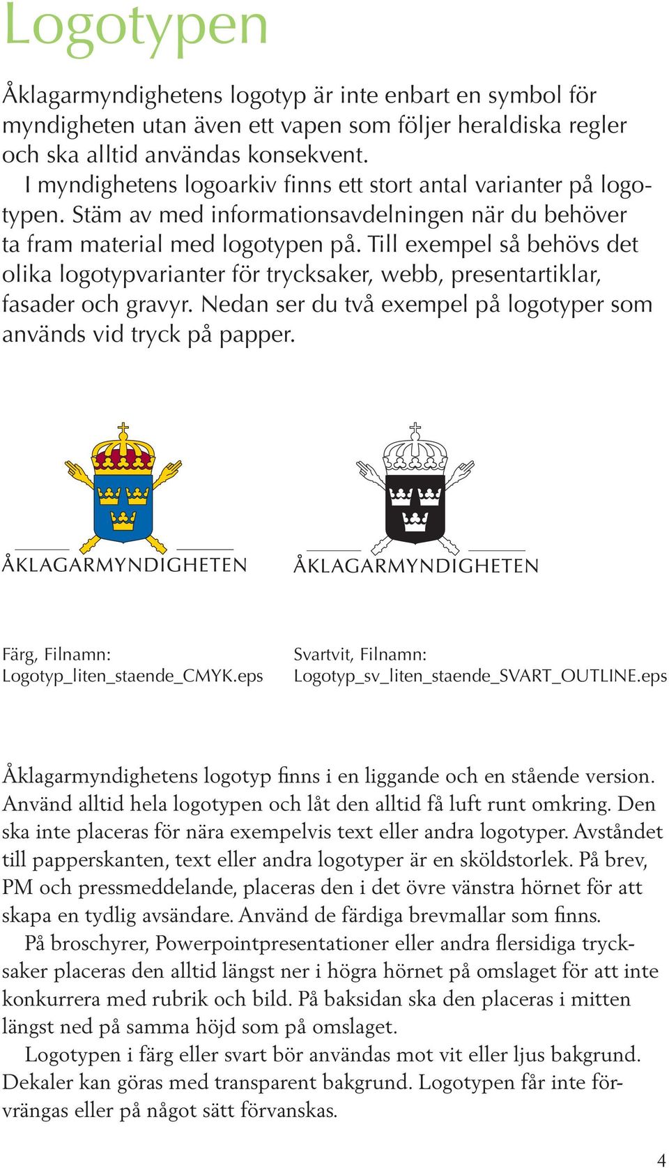 Till exempel så behövs det olika logotypvarianter för trycksaker, webb, presentartiklar, fasader och gravyr. Nedan ser du två exempel på logotyper som används vid tryck på papper.