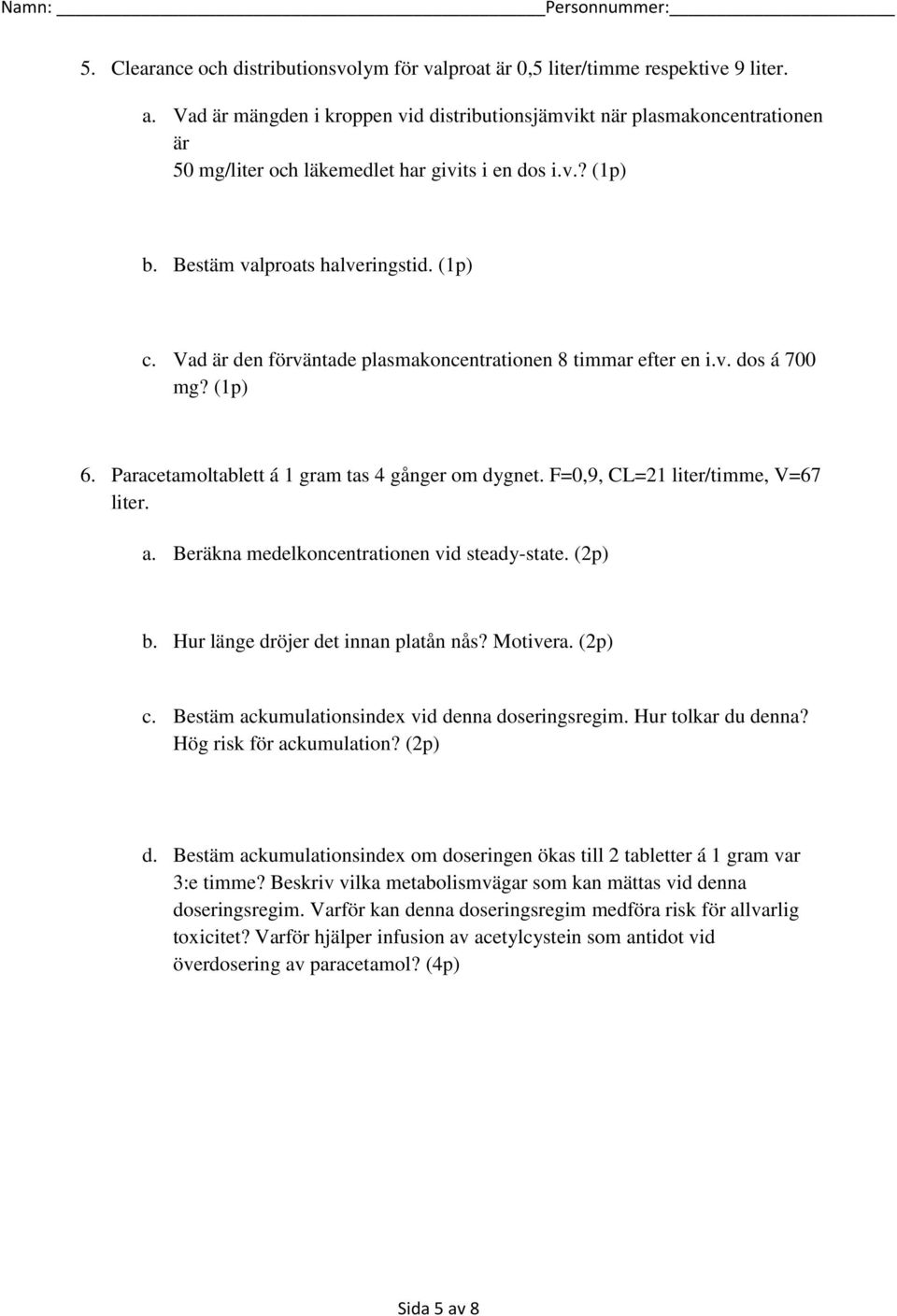 Vad är den förväntade plasmakoncentrationen 8 timmar efter en i.v. dos á 700 mg? (1p) 6. Paracetamoltablett á 1 gram tas 4 gånger om dygnet. F=0,9, CL=21 liter/timme, V=67 liter. a.