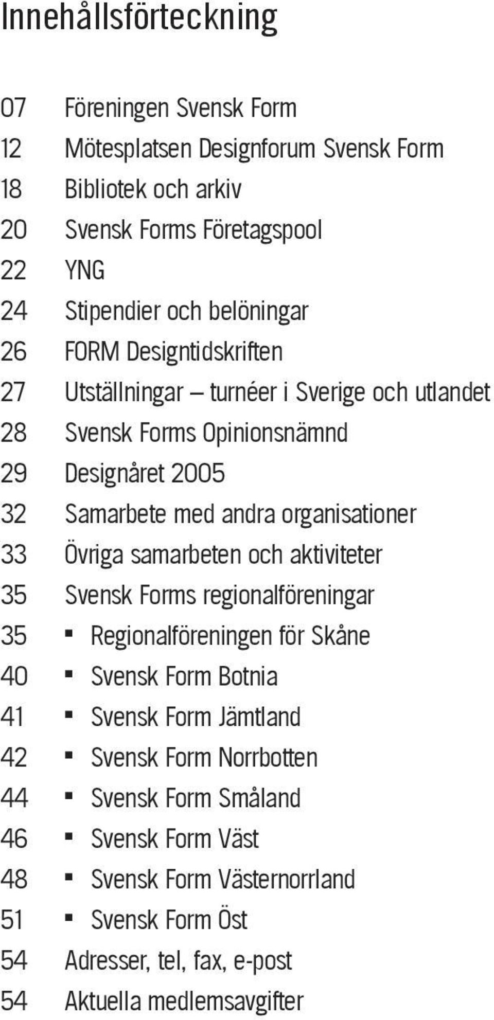 organisationer 33 Övriga samarbeten och aktiviteter 35 Svensk Forms regionalföreningar 35 Regionalföreningen för Skåne 40 Svensk Form Botnia 41 Svensk Form Jämtland