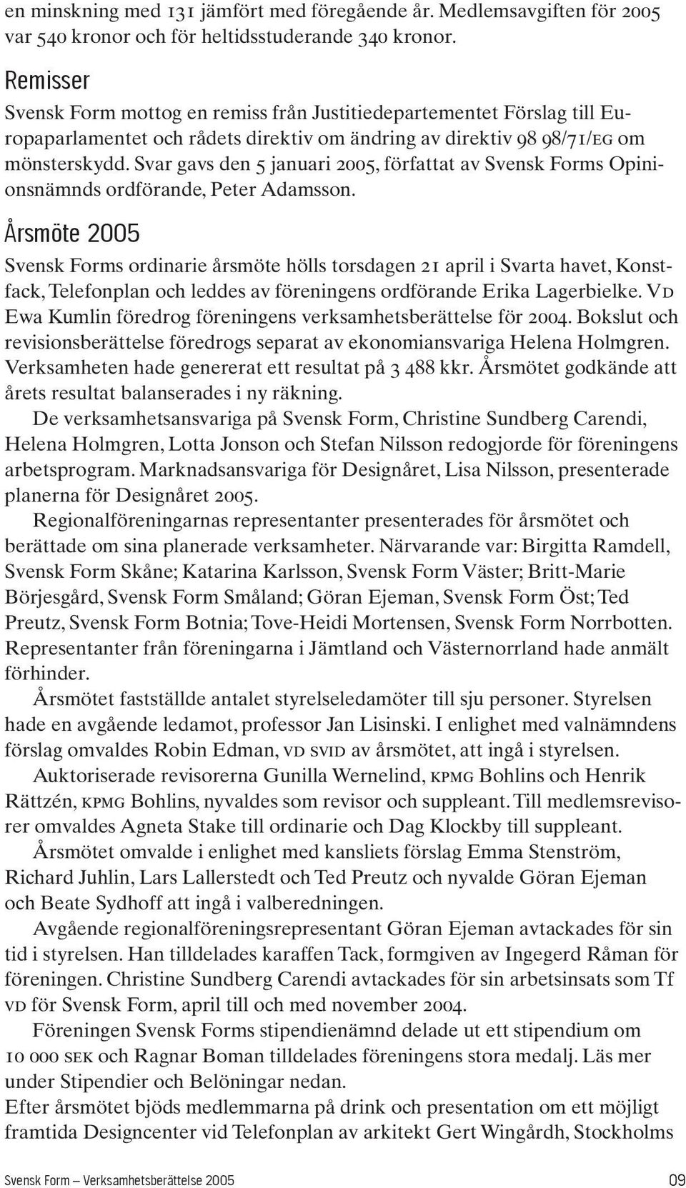 Svar gavs den 5 januari 2005, författat av Svensk Forms Opinionsnämnds ordförande, Peter Adamsson.