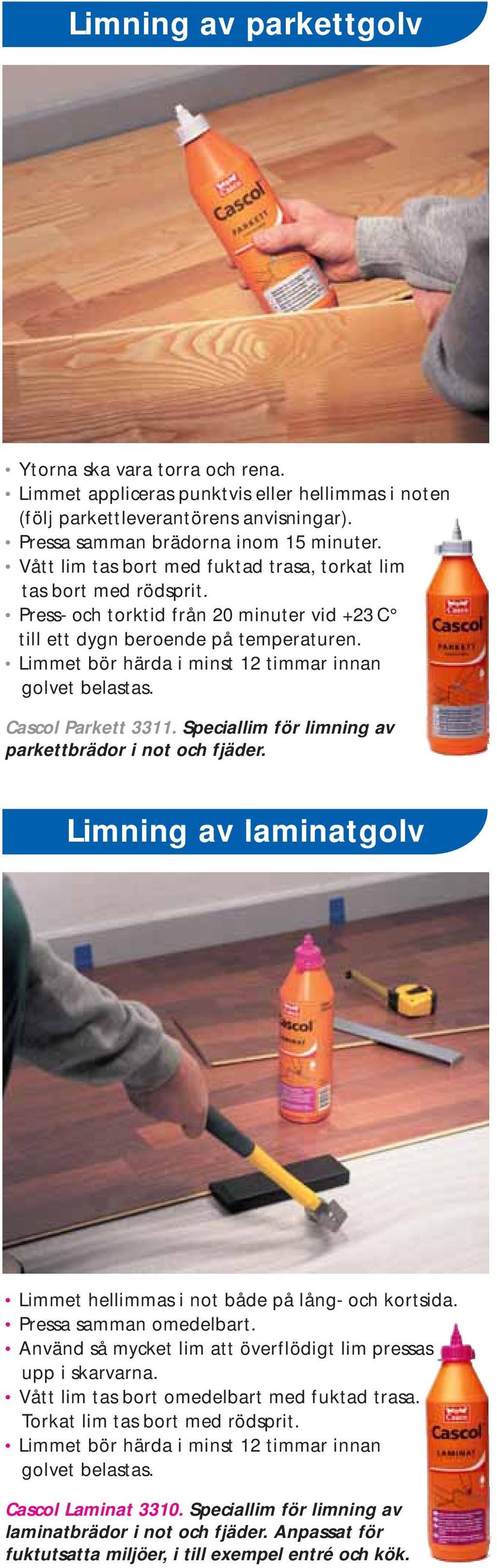 Limmet bör härda i minst 12 timmar innan golvet belastas. Cascol Parkett 3311. Speciallim för limning av parkettbrädor i not och fjäder.