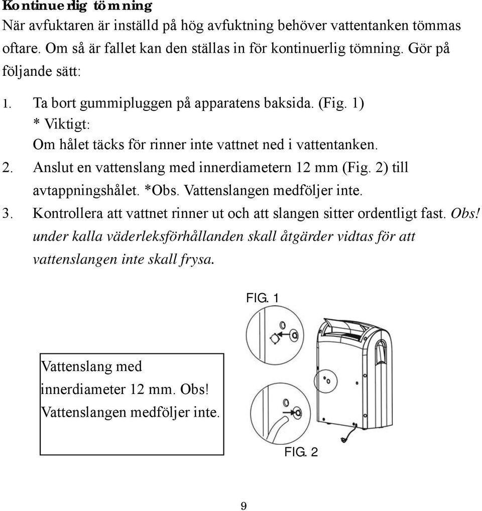 Anslut en vattenslang med innerdiametern 12 mm (Fig. 2) till avtappningshålet. *Obs. Vattenslangen medföljer inte. 3.