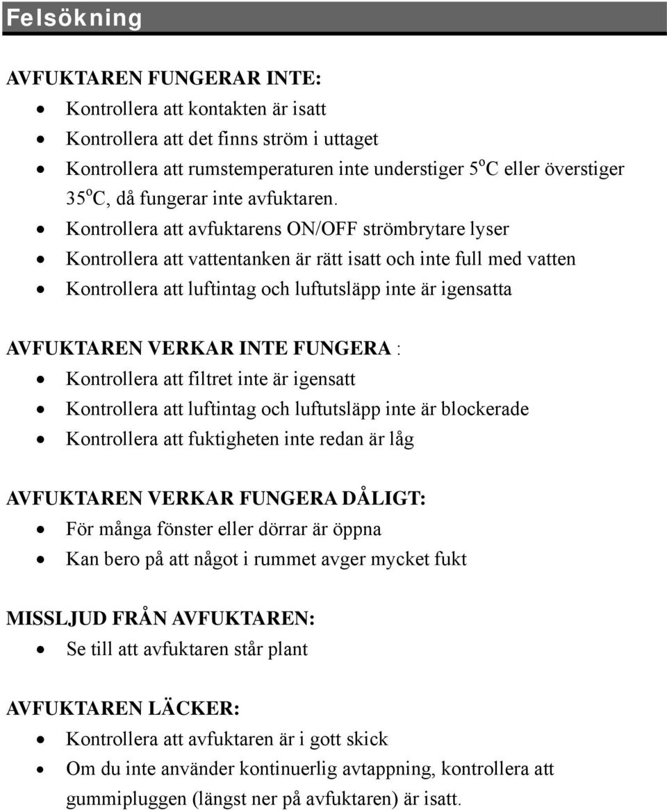 Kontrollera att avfuktarens ON/OFF strömbrytare lyser Kontrollera att vattentanken är rätt isatt och inte full med vatten Kontrollera att luftintag och luftutsläpp inte är igensatta AVFUKTAREN VERKAR