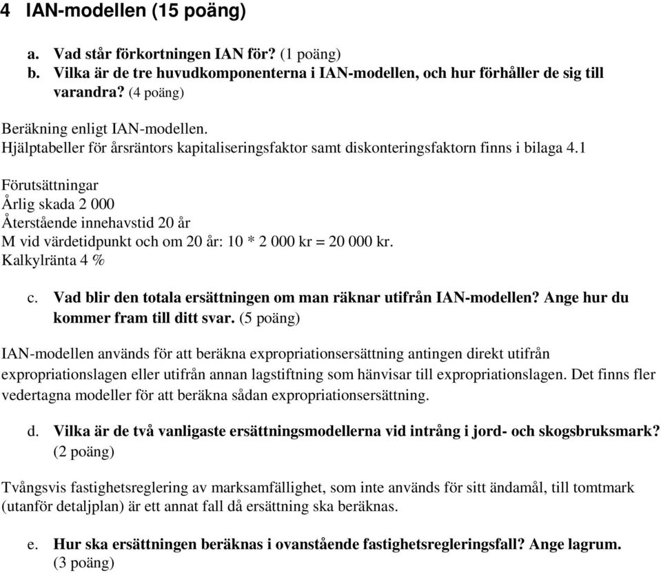 1 Förutsättningar Årlig skada 2 000 Återstående innehavstid 20 år M vid värdetidpunkt och om 20 år: 10 * 2 000 kr = 20 000 kr. Kalkylränta 4 % c.