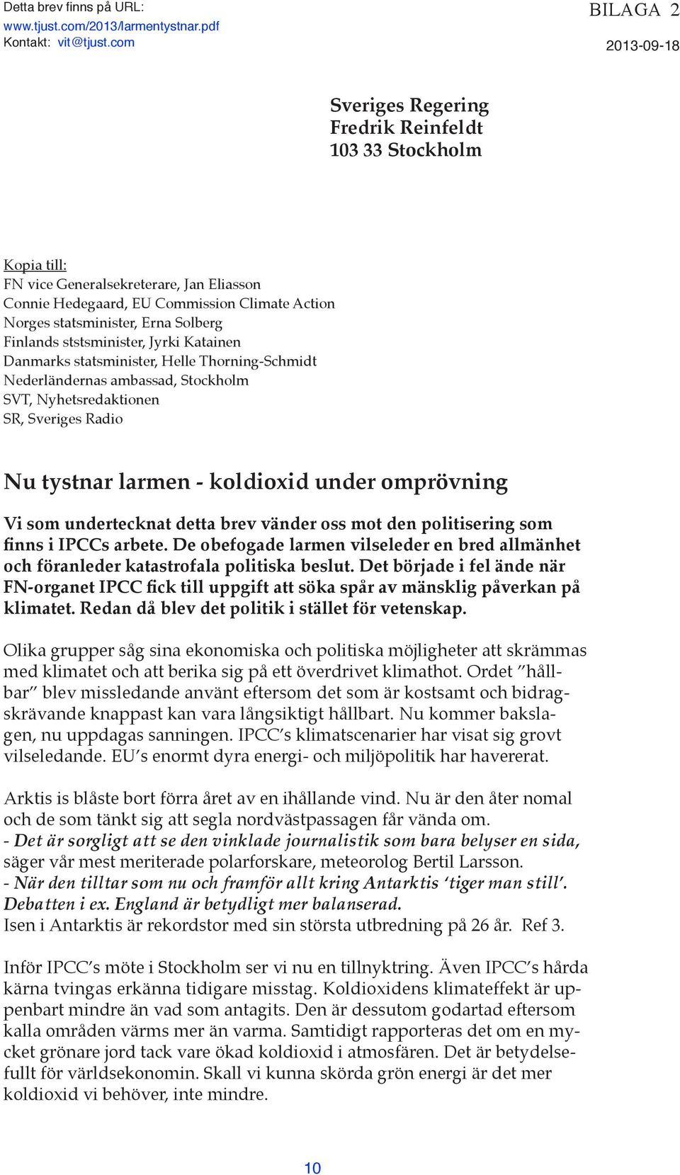 Erna Solberg Finlands ststsminister, Jyrki Katainen Danmarks statsminister, Helle Thorning-Schmidt Nederländernas ambassad, Stockholm SVT, Nyhetsredaktionen SR, Sveriges Radio Nu tystnar larmen -