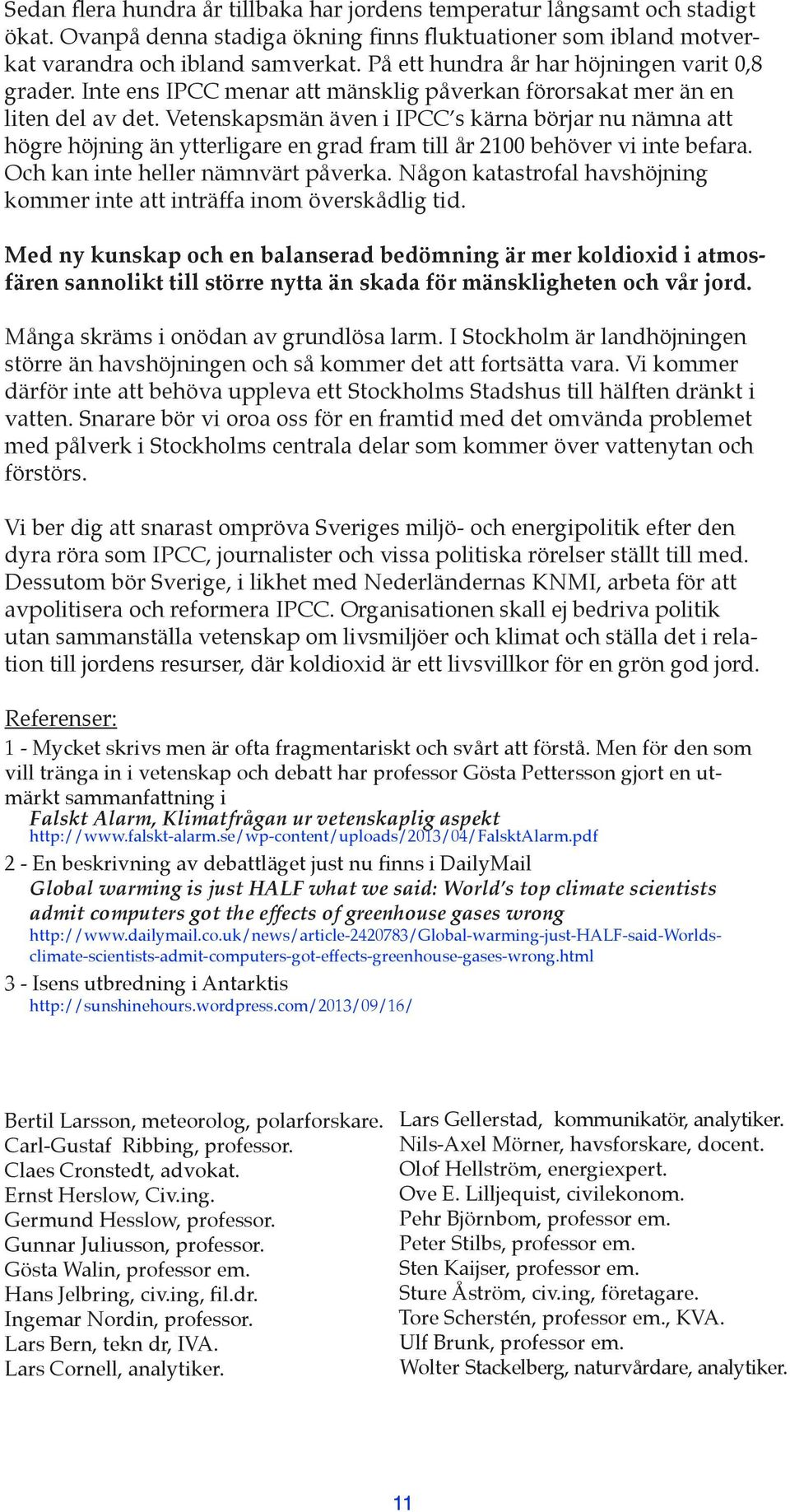 Vetenskapsmän även i IPCC s kärna börjar nu nämna att högre höjning än ytterligare en grad fram till år 2100 behöver vi inte befara. Och kan inte heller nämnvärt påverka.