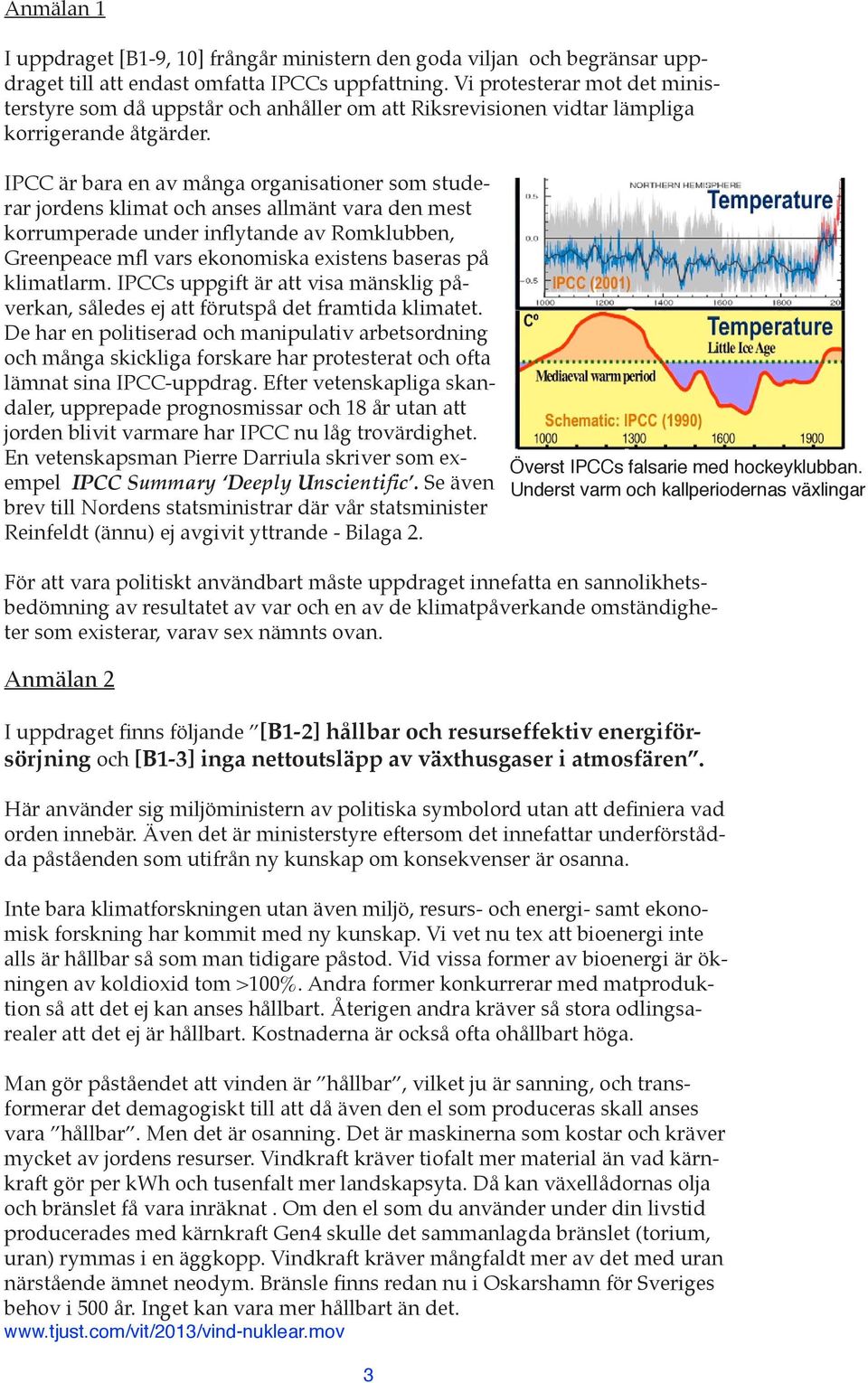 IPCC är bara en av många organisationer som studerar jordens klimat och anses allmänt vara den mest korrumperade under inflytande av Romklubben, Greenpeace mfl vars ekonomiska existens baseras på