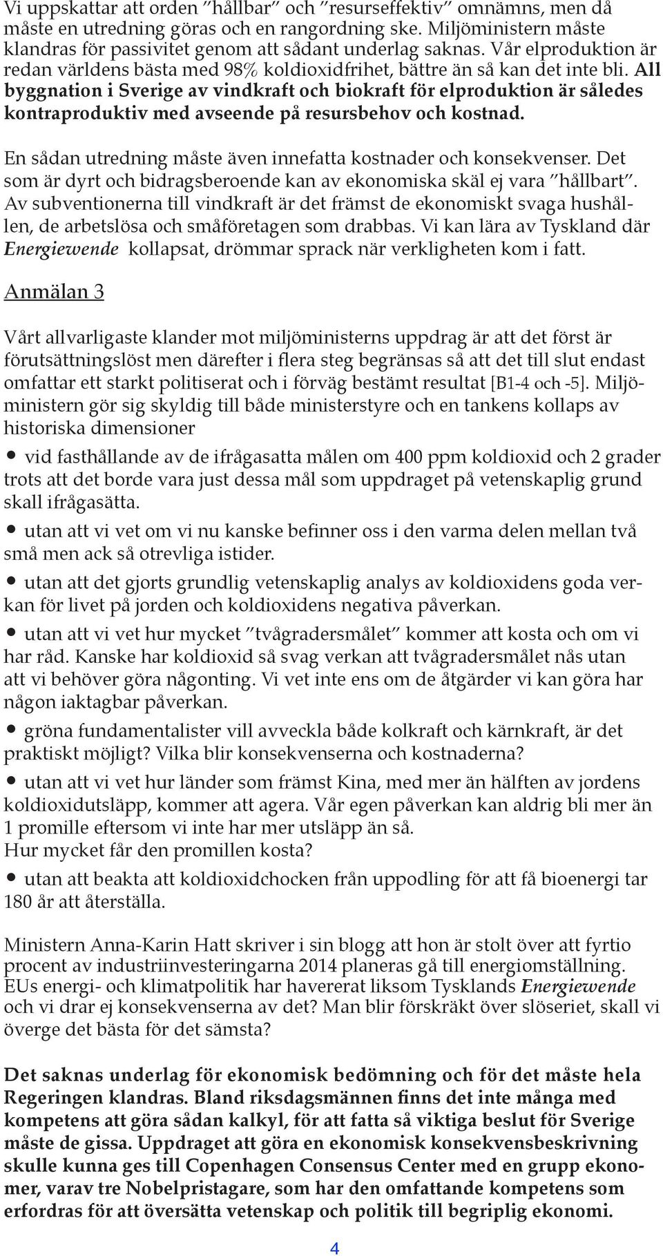 All byggnation i Sverige av vindkraft och biokraft för elproduktion är således kontraproduktiv med avseende på resursbehov och kostnad.