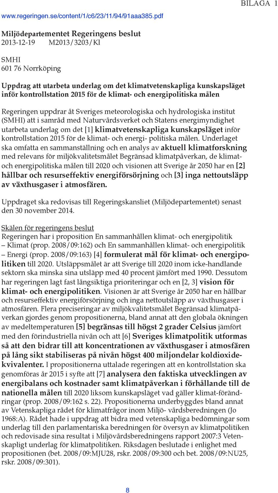 klimat- och energipolitiska målen Regeringen uppdrar åt Sveriges meteorologiska och hydrologiska institut (SMHI) att i samråd med Naturvårdsverket och Statens energimyndighet utarbeta underlag om det