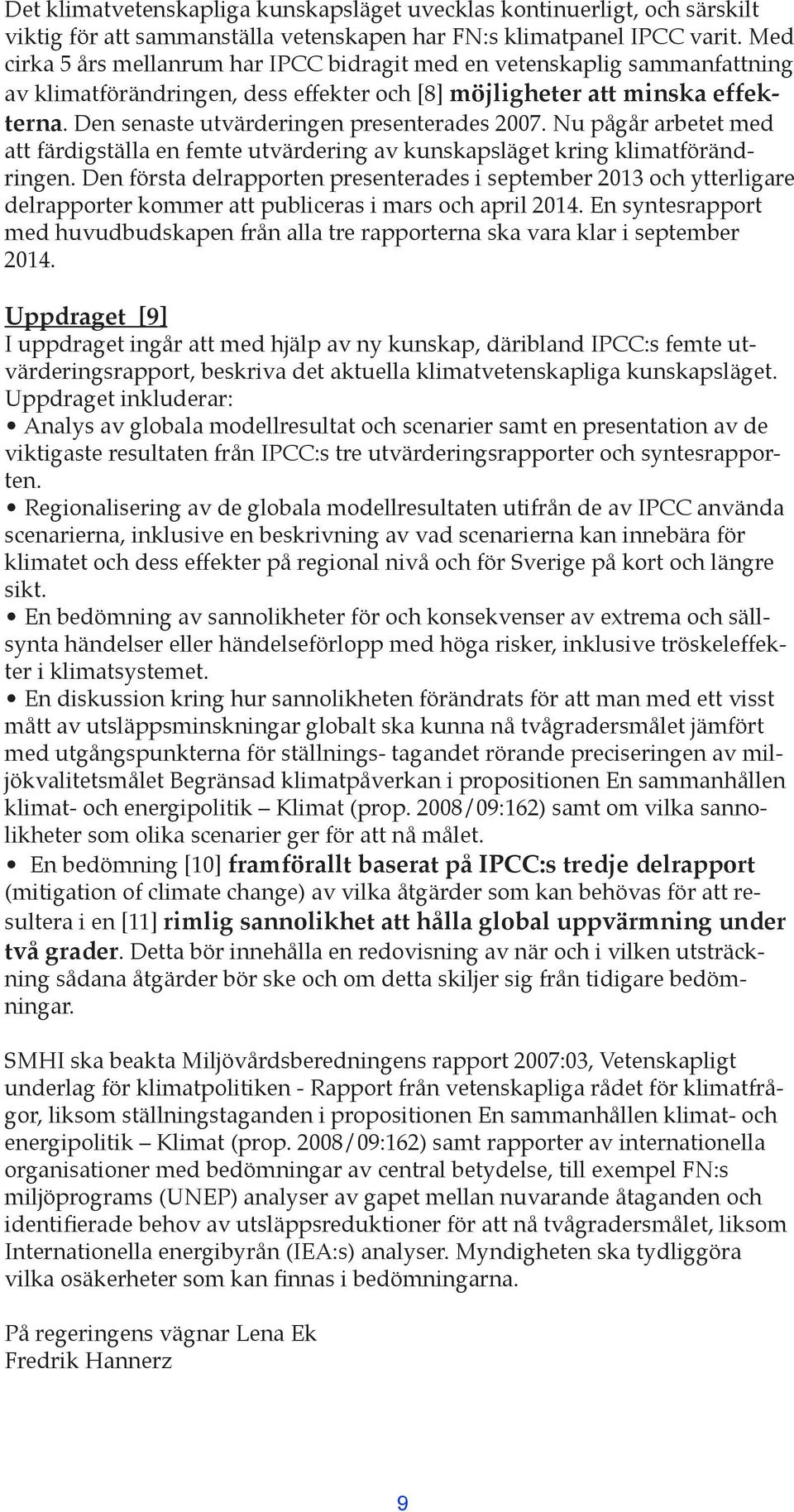 Den senaste utvärderingen presenterades 2007. Nu pågår arbetet med att färdigställa en femte utvärdering av kunskapsläget kring klimatförändringen.