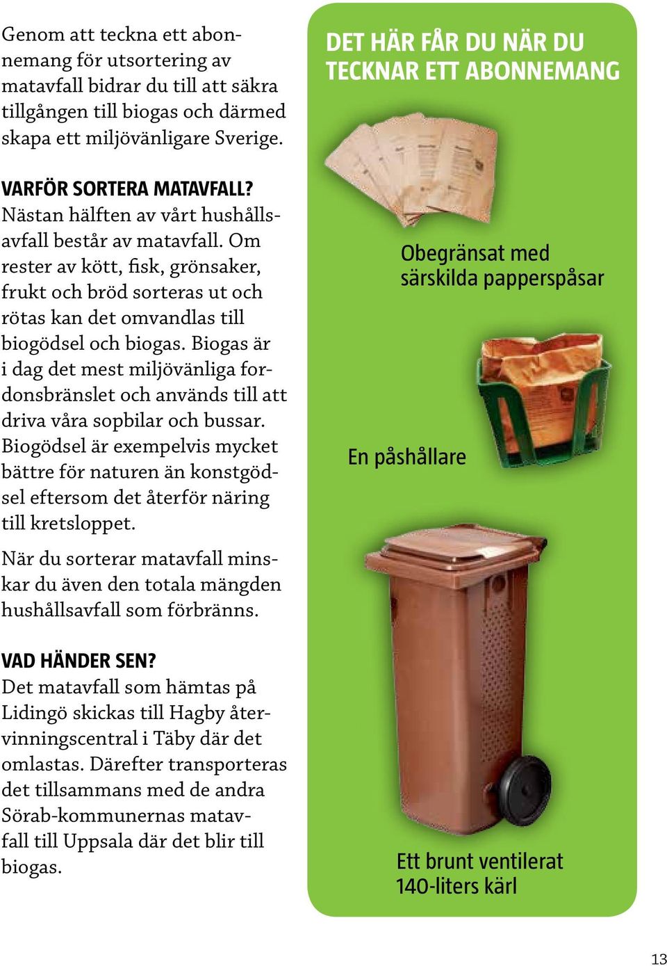 Biogas är i dag det mest miljövänliga fordonsbränslet och används till att driva våra sopbilar och bussar.