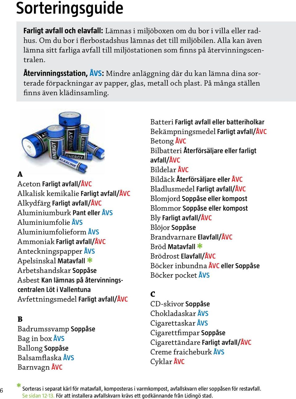 Återvinningsstation, ÅVS: Mindre anläggning där du kan lämna dina sorterade förpackningar av papper, glas, metall och plast. På många ställen finns även klädinsamling.
