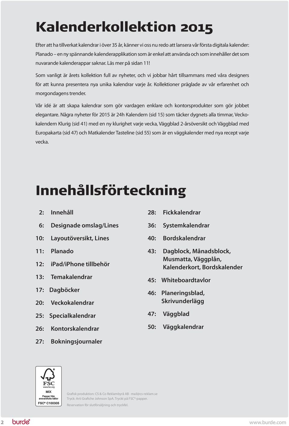 Som vanligt är årets kollektion full av nyheter, och vi jobbar hårt tillsammans med våra designers för att kunna presentera nya unika kalendrar varje år.