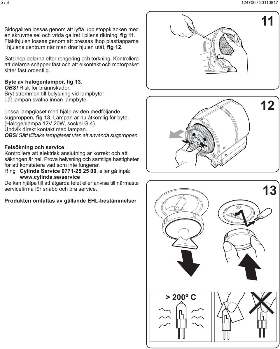 Kontrollera att delarna snäpper fast och att elkontakt och motorpaket sitter fast ordentlig. Byte av halogenlampor, fig 13. OBS! Risk för brännskador. Bryt strömmen till belysning vid lampbyte!