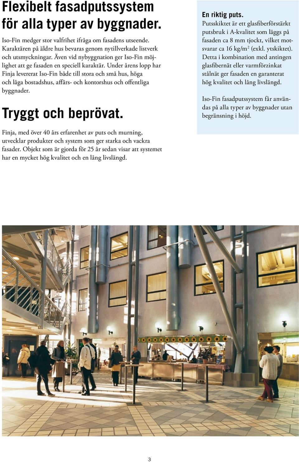 Under årens lopp har Finja levererat Iso-Fin både till stora och små hus, höga och låga bostadshus, affärs- och kontorshus och offentliga byggnader. Tryggt och beprövat. En riktig puts.