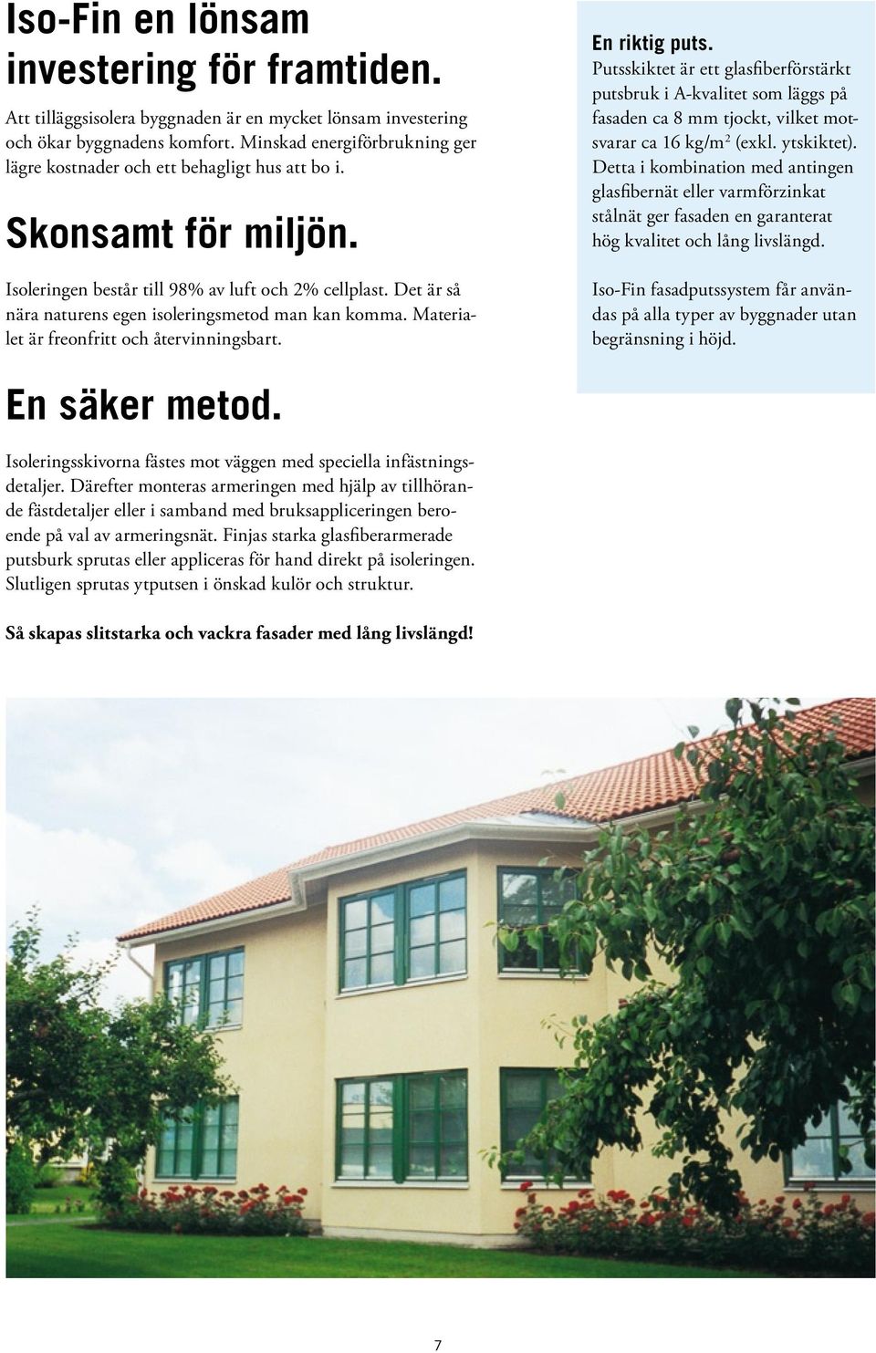 Det är så nära naturens egen isoleringsmetod man kan komma. Materialet är freonfritt och återvinningsbart. En riktig puts.
