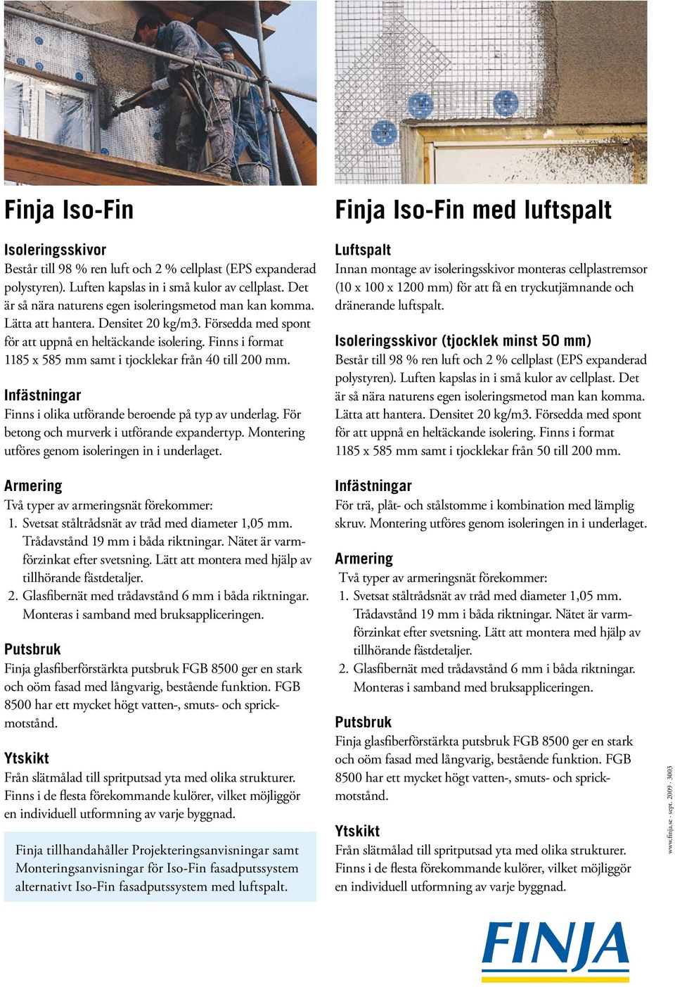 Finns i format 1185 x 585 mm samt i tjocklekar från 40 till 200 mm. Infästningar Finns i olika utförande beroende på typ av underlag. För betong och murverk i utförande expandertyp.
