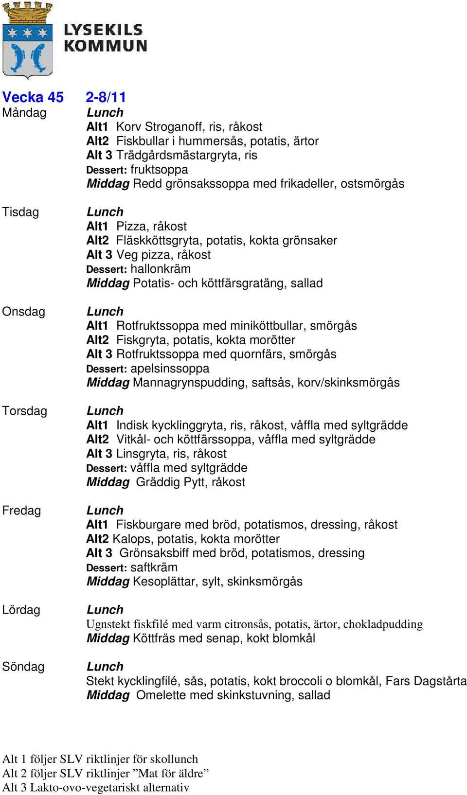 kokta morötter Alt 3 Rotfruktssoppa med quornfärs, smörgås Dessert: apelsinssoppa Mannagrynspudding, saftsås, korv/skinksmörgås Alt1 Indisk kycklinggryta, ris, råkost, våffla med syltgrädde Alt2