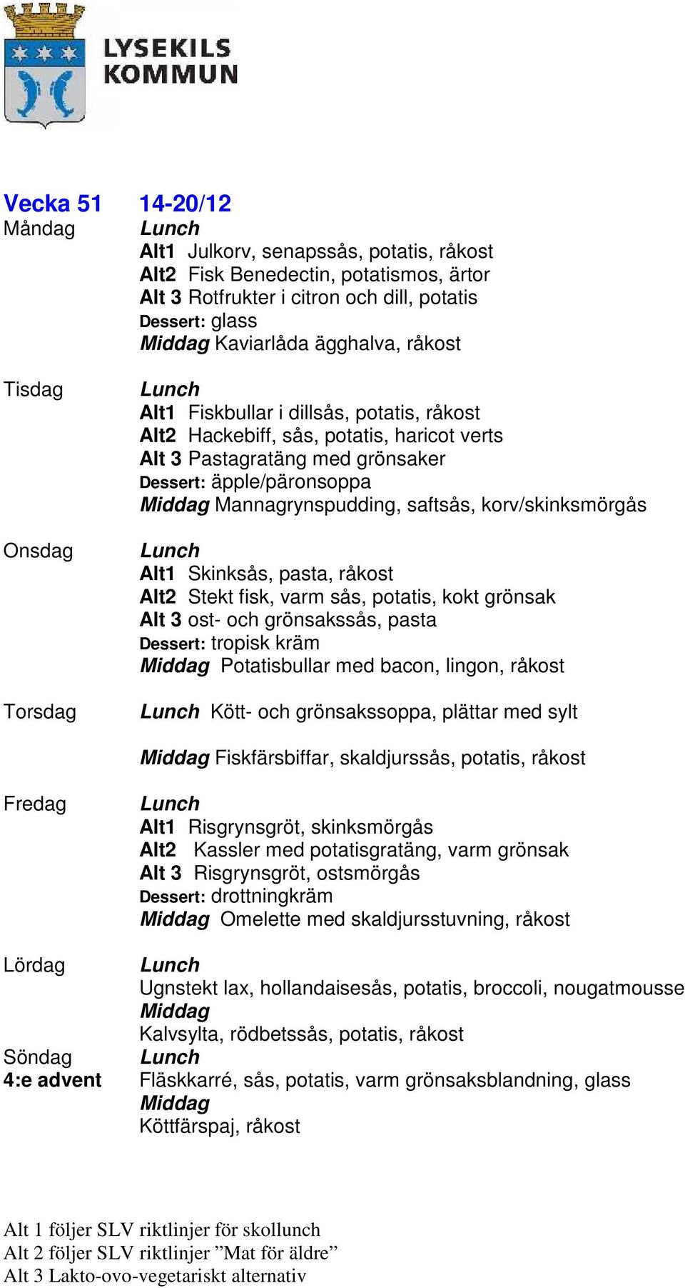 Skinksås, pasta, råkost Alt2 Stekt fisk, varm sås, potatis, kokt grönsak Alt 3 ost- och grönsakssås, pasta Dessert: tropisk kräm Potatisbullar med bacon, lingon, råkost Kött- och grönsakssoppa,