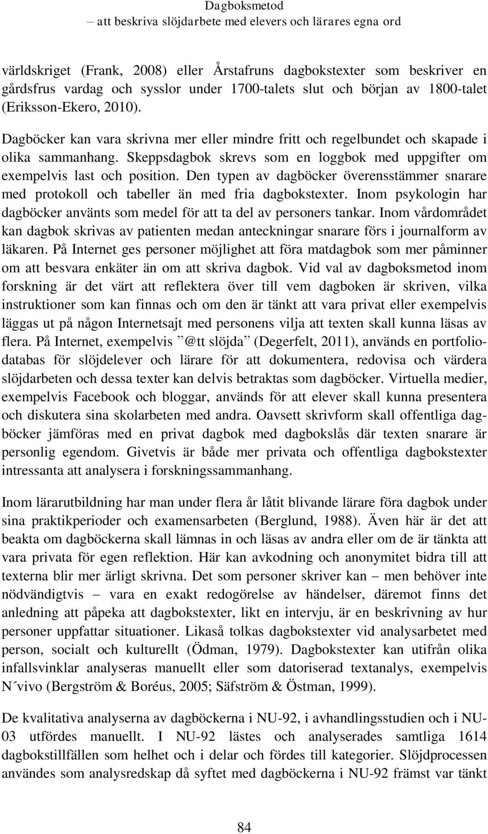 Den typen av dagböcker överensstämmer snarare med protokoll och tabeller än med fria dagbokstexter. Inom psykologin har dagböcker använts som medel för att ta del av personers tankar.