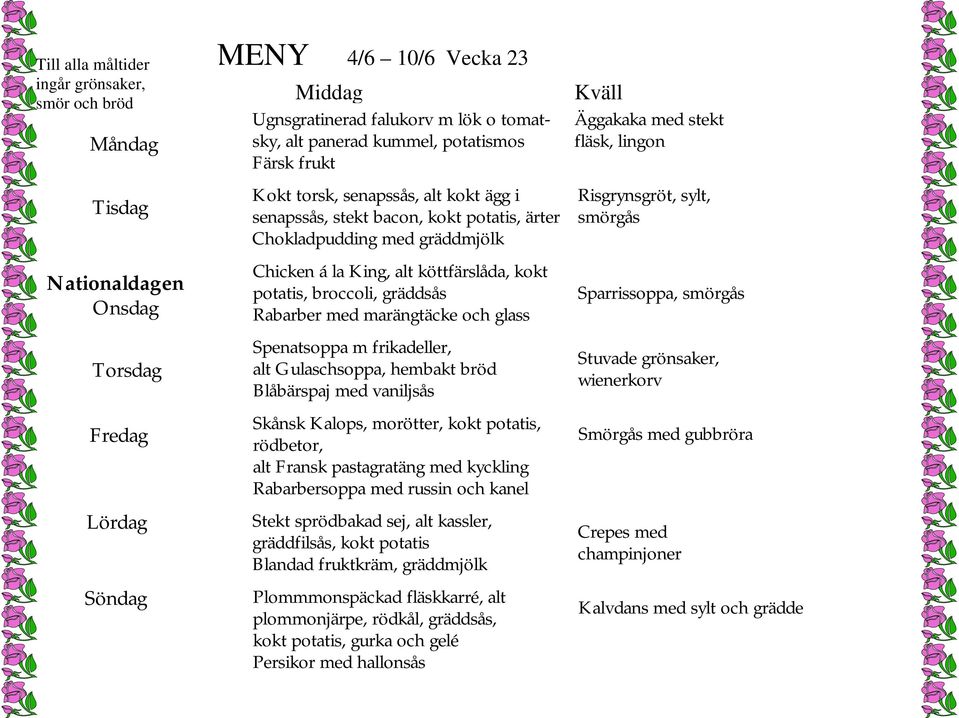 Blåbärspaj med vaniljsås Skånsk Kalops, morötter, kokt potatis, rödbetor, alt Fransk pastagratäng med kyckling Rabarbersoppa med russin och kanel Stekt sprödbakad sej, alt kassler, gräddfilsås, kokt