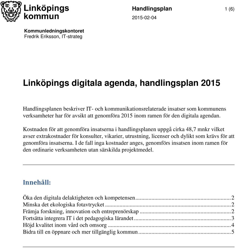 Kostnaden för att genomföra insatserna i handlingsplanen uppgå cirka 48,7 mnkr vilket avser extraer för konsulter, vikarier, utrustning, licenser och dylikt som krävs för att genomföra insatserna.