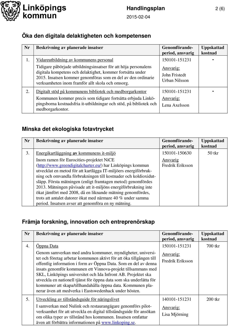 Insatsen kommer genomföras som en del av den ordinarie verksamheten inom framför allt skola och omsorg. 2.