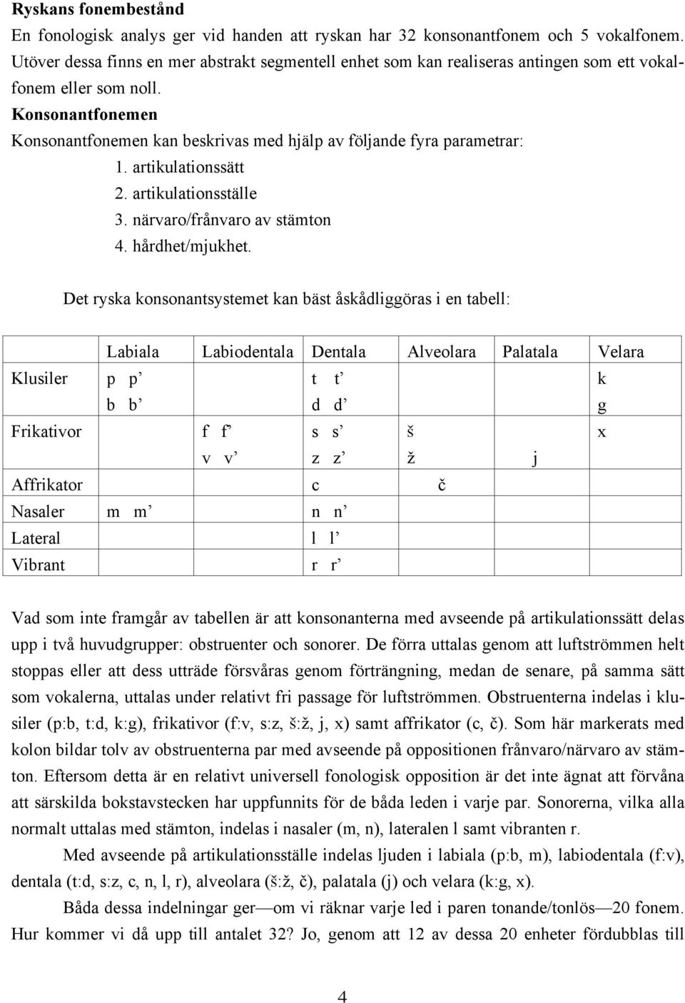 Konsonantfonemen Konsonantfonemen kan beskrivas med hjälp av följande fyra parametrar: 1. artikulationssätt 2. artikulationsställe 3. närvaro/frånvaro av stämton 4. hårdhet/mjukhet.