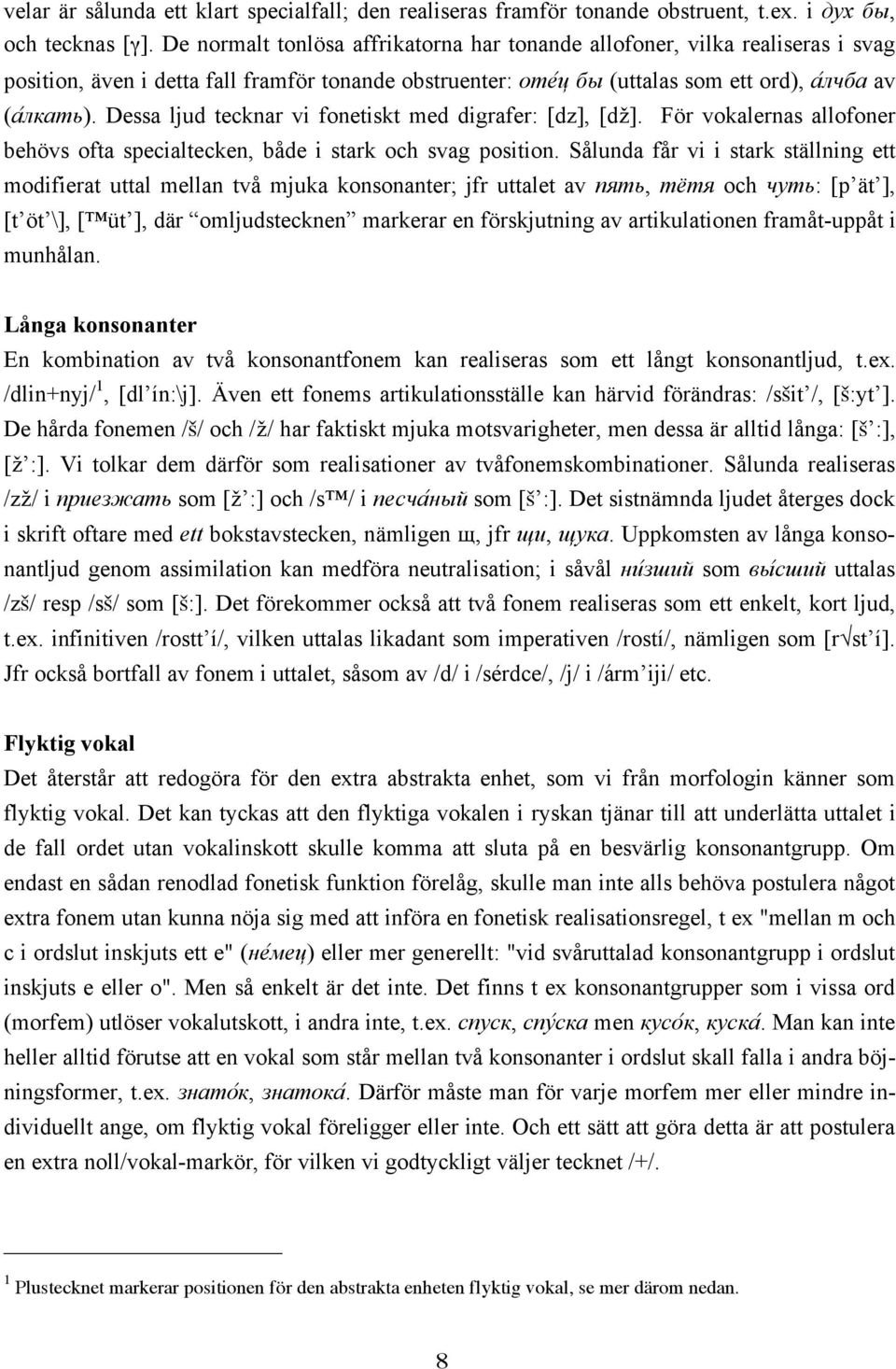 Dessa ljud tecknar vi fonetiskt med digrafer: [dz], [dž]. För vokalernas allofoner behövs ofta specialtecken, både i stark och svag position.