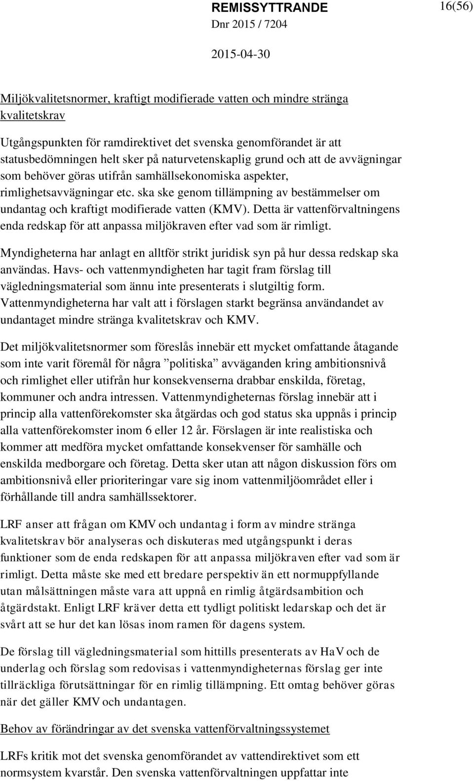 ska ske genom tillämpning av bestämmelser om undantag och kraftigt modifierade vatten (KMV). Detta är vattenförvaltningens enda redskap för att anpassa miljökraven efter vad som är rimligt.