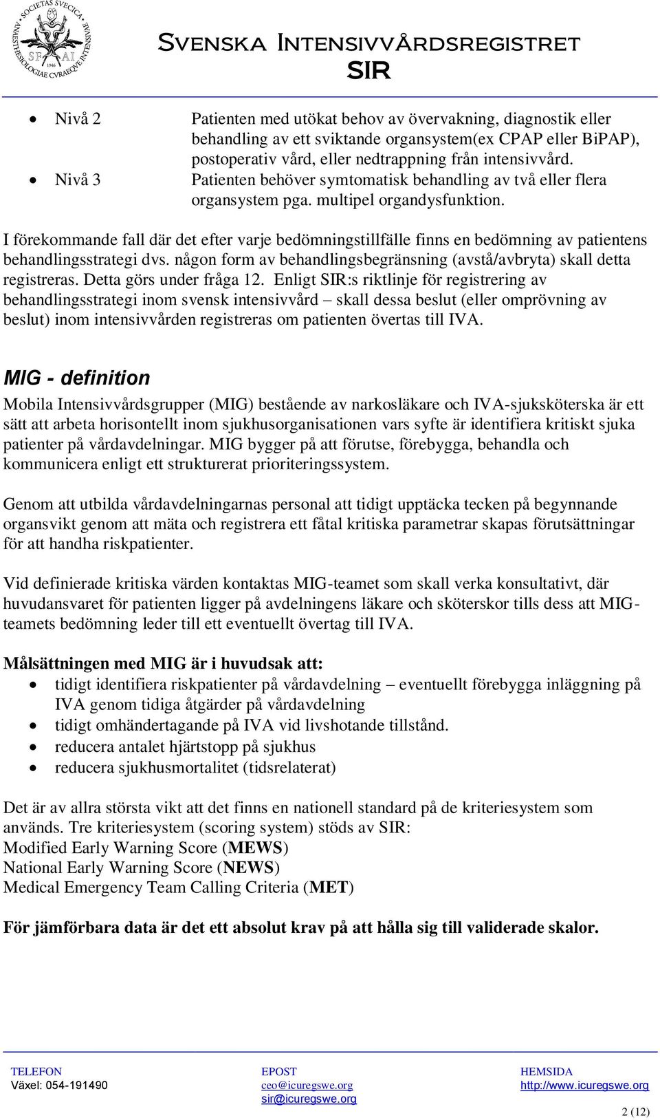 I förekommande fall där det efter varje bedömningstillfälle finns en bedömning av patientens behandlingsstrategi dvs. någon form av behandlingsbegränsning (avstå/avbryta) skall detta registreras.