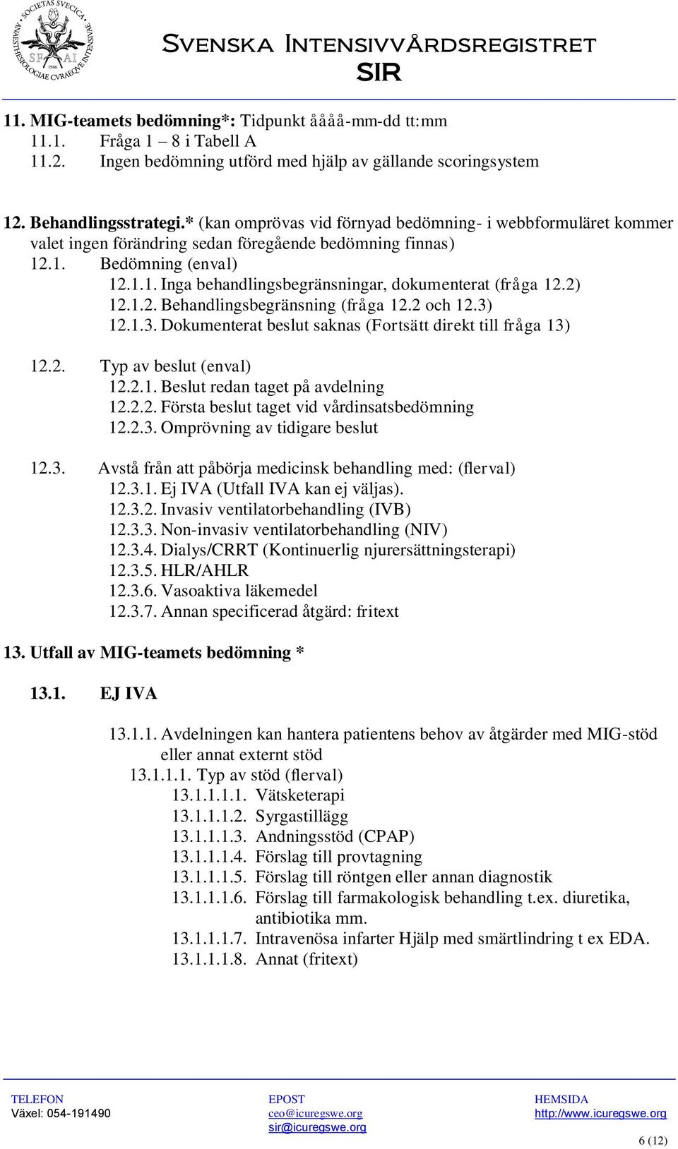 2) 12.1.2. Behandlingsbegränsning (fråga 12.2 och 12.3) 12.1.3. Dokumenterat beslut saknas (Fortsätt direkt till fråga 13) 12.2. Typ av beslut (enval) 12.2.1. Beslut redan taget på avdelning 12.2.2. Första beslut taget vid vårdinsatsbedömning 12.