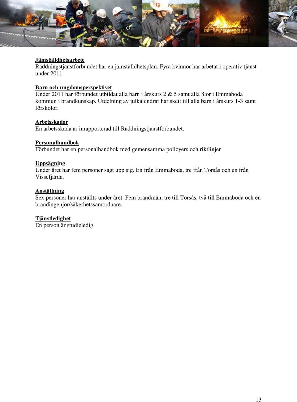 Utdelning av julkalendrar har skett till alla barn i årskurs 1-3 samt förskolor. Arbetsskador En arbetsskada är inrapporterad till Räddningstjänstförbundet.