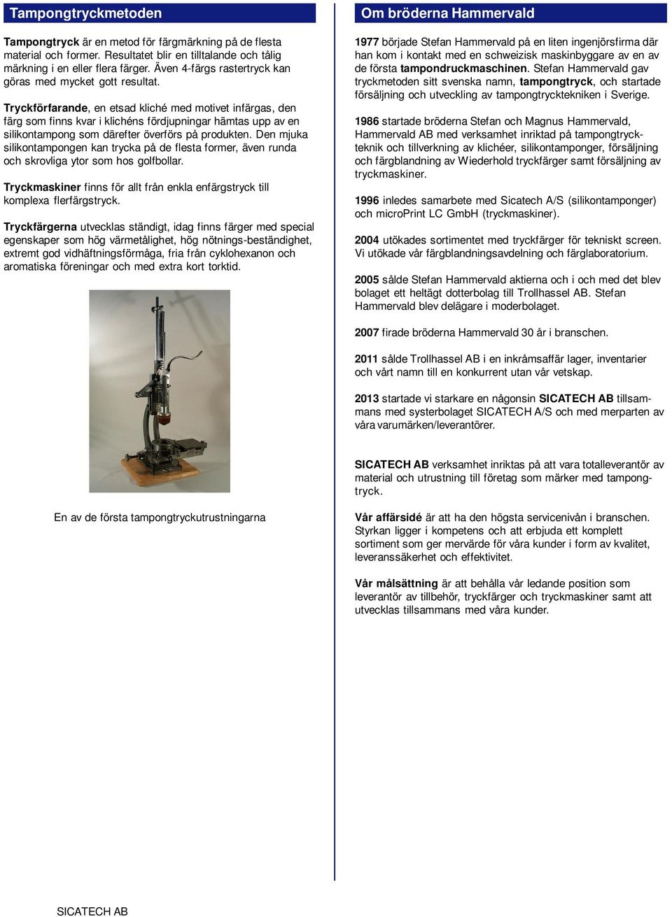 Tryckförfarande, en etsad kliché med motivet infärgas, den färg som finns kvar i klichéns fördjupningar hämtas upp av en silikontampong som därefter överförs på produkten.