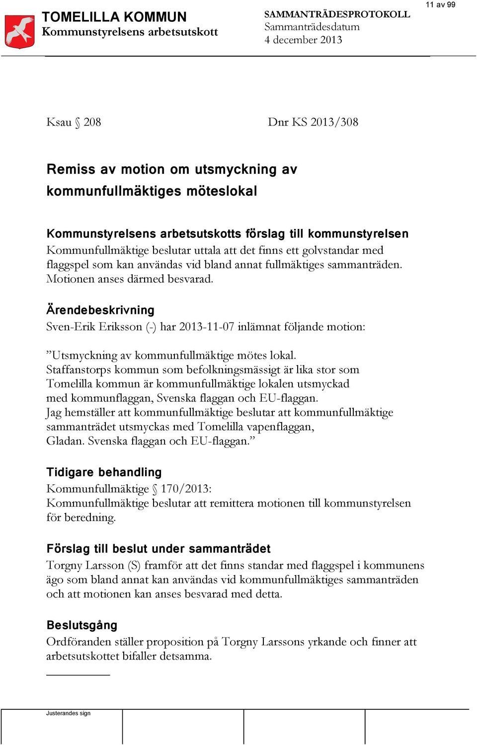 sammanträden. Motionen anses därmed besvarad. Ärendebeskrivning Sven-Erik Eriksson (-) har 2013-11-07 inlämnat följande motion: Utsmyckning av kommunfullmäktige mötes lokal.