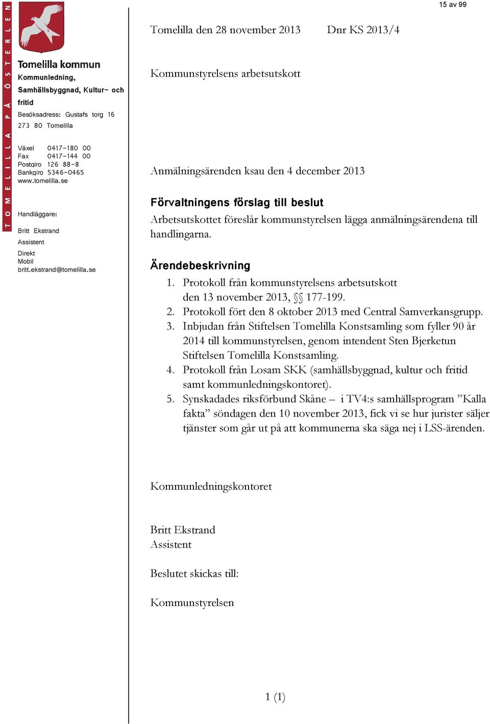 se Anmälningsärenden ksau den 4 december 2013 Förvaltningens förslag till beslut Arbetsutskottet föreslår kommunstyrelsen lägga anmälningsärendena till handlingarna. Ärendebeskrivning 1.