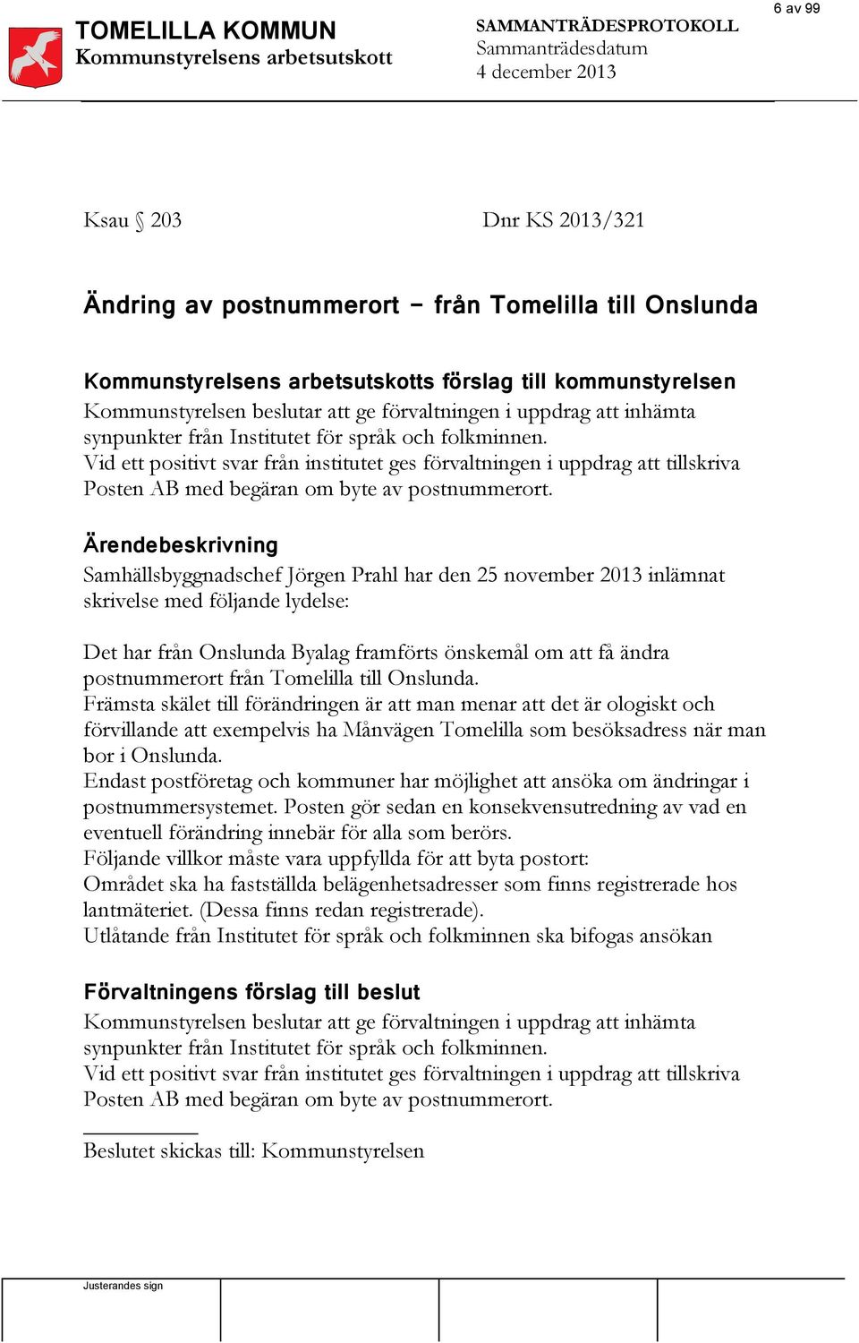 Vid ett positivt svar från institutet ges förvaltningen i uppdrag att tillskriva Posten AB med begäran om byte av postnummerort.