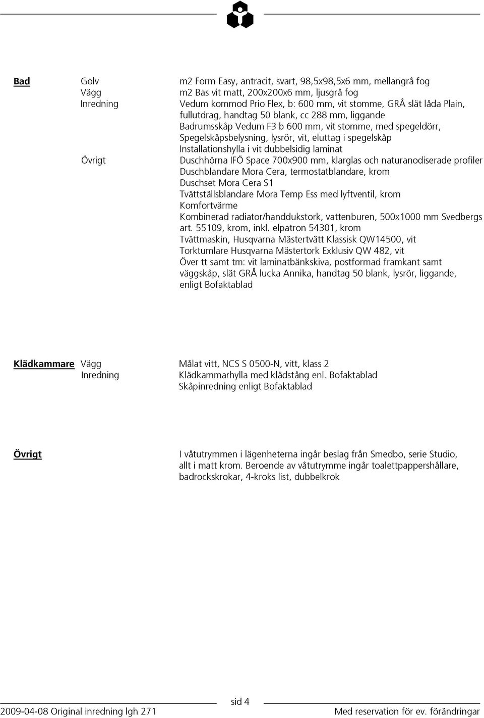 dubbelsidig laminat Övrigt Duschhörna IFÖ Space 700x900 mm, klarglas och naturanodiserade profiler Duschblandare Mora Cera, termostatblandare, krom Duschset Mora Cera S1 Tvättställsblandare Mora Temp